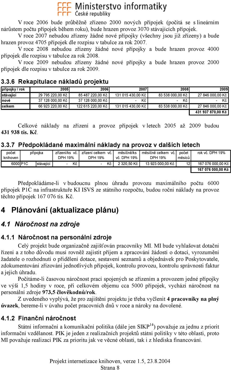 V roce 2008 nebudou zřízeny žádné nové přípojky a bude hrazen provoz 4000 přípojek dle rozpisu v tabulce za rok 2008.