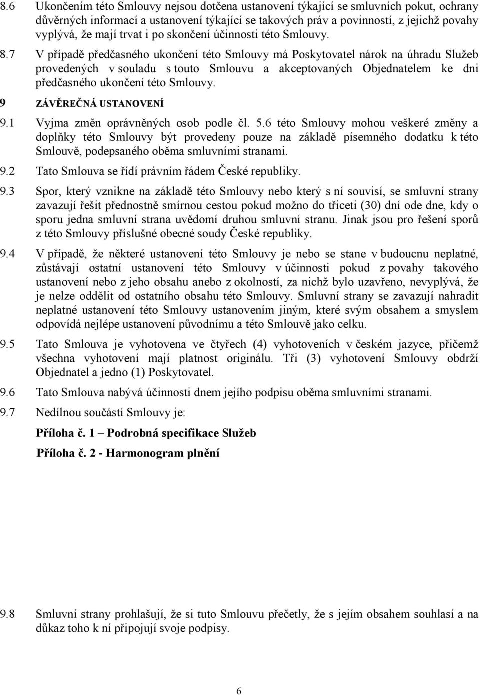 7 V případě předčasného ukončení této Smlouvy má Poskytovatel nárok na úhradu Služeb provedených v souladu s touto Smlouvu a akceptovaných Objednatelem ke dni předčasného ukončení této Smlouvy.