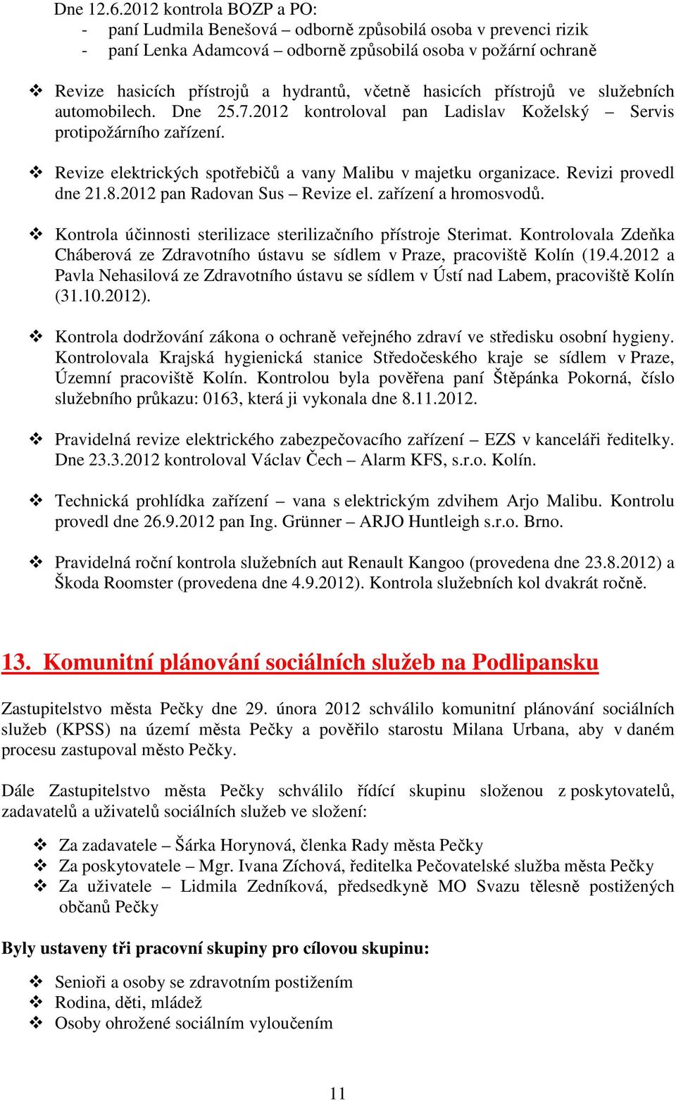 hasicích přístrojů ve služebních automobilech. Dne 25.7.2012 kontroloval pan Ladislav Koželský Servis protipožárního zařízení. Revize elektrických spotřebičů a vany Malibu v majetku organizace.