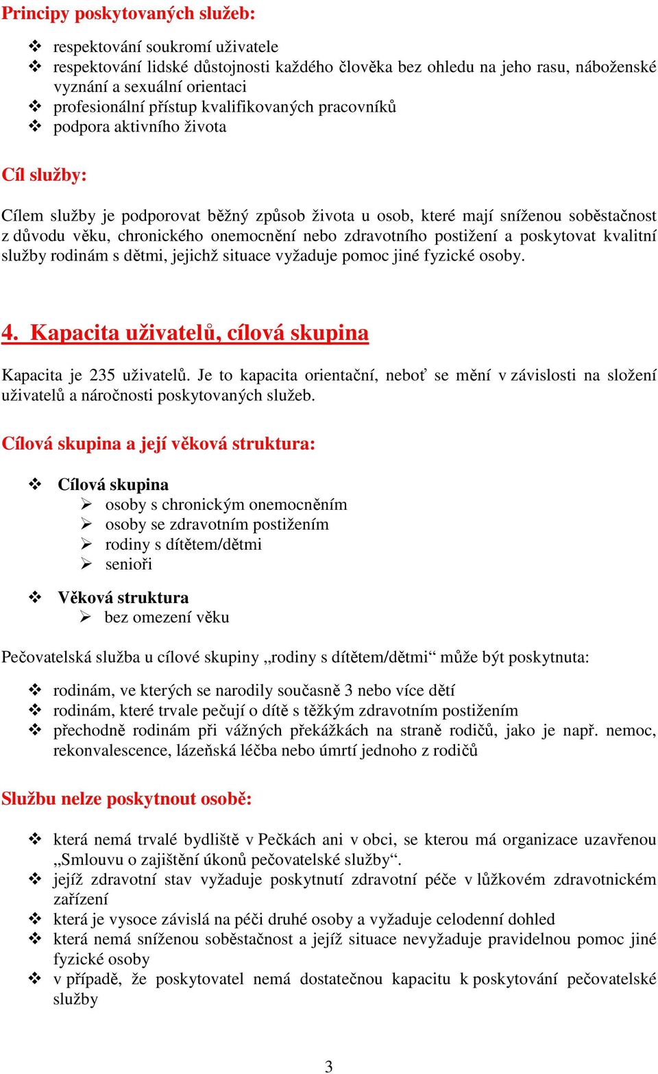 zdravotního postižení a poskytovat kvalitní služby rodinám s dětmi, jejichž situace vyžaduje pomoc jiné fyzické osoby. 4. Kapacita uživatelů, cílová skupina Kapacita je 235 uživatelů.