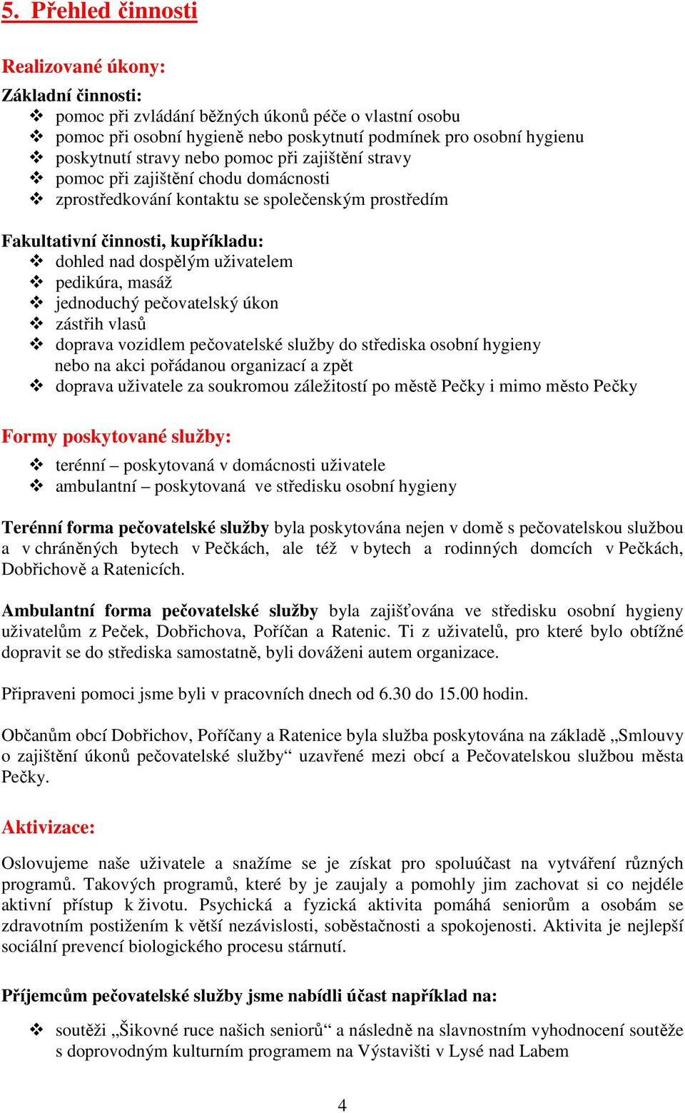 masáž jednoduchý pečovatelský úkon zástřih vlasů doprava vozidlem pečovatelské služby do střediska osobní hygieny nebo na akci pořádanou organizací a zpět doprava uživatele za soukromou záležitostí