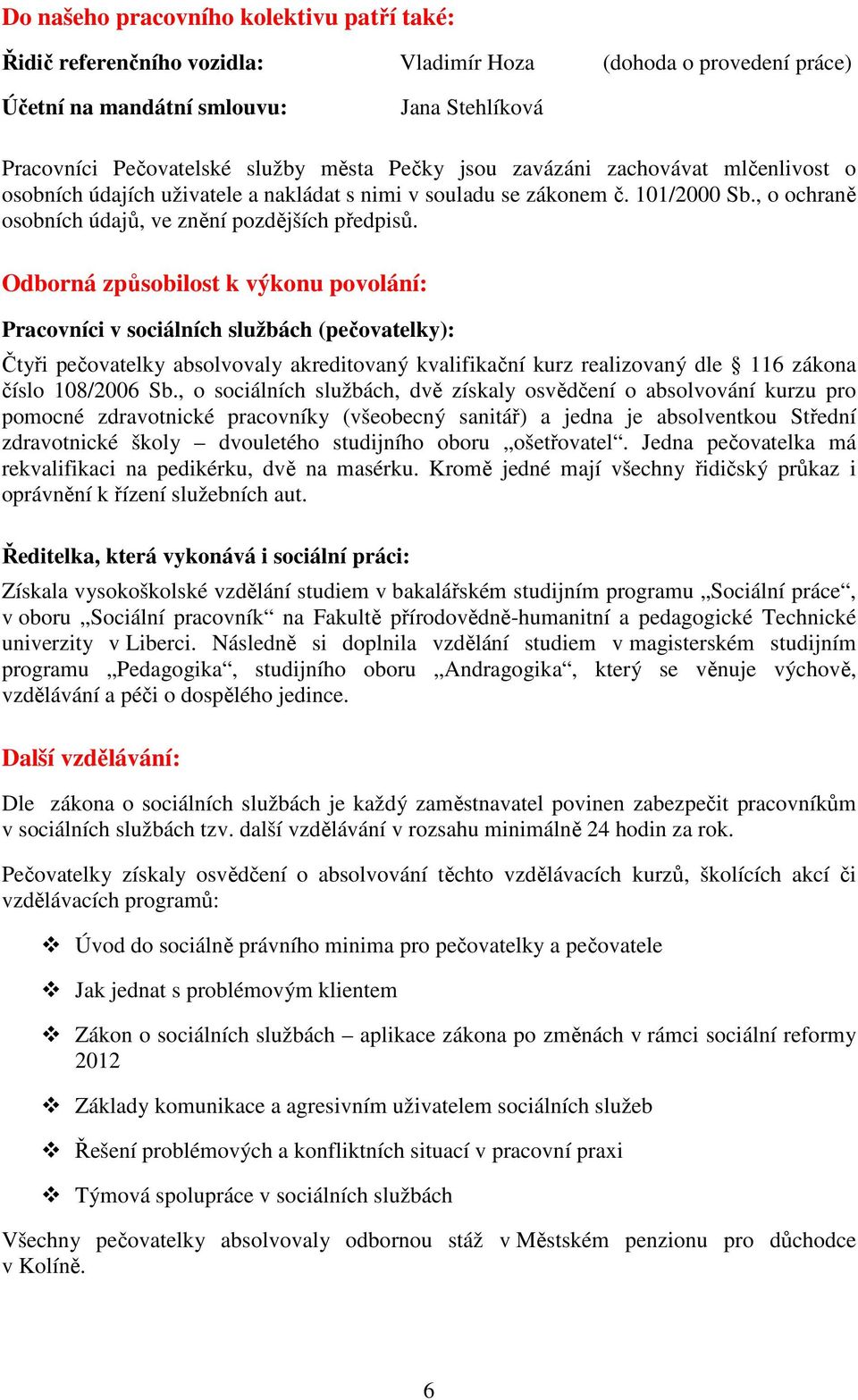 Odborná způsobilost k výkonu povolání: Pracovníci v sociálních službách (pečovatelky): Čtyři pečovatelky absolvovaly akreditovaný kvalifikační kurz realizovaný dle 116 zákona číslo 108/2006 Sb.