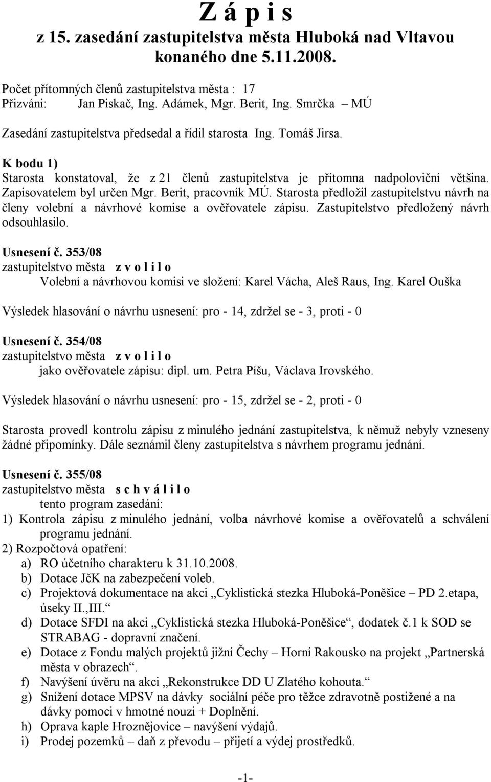 Zapisovatelem byl určen Mgr. Berit, pracovník MÚ. Starosta předložil zastupitelstvu návrh na členy volební a návrhové komise a ověřovatele zápisu. Zastupitelstvo předložený návrh odsouhlasilo.