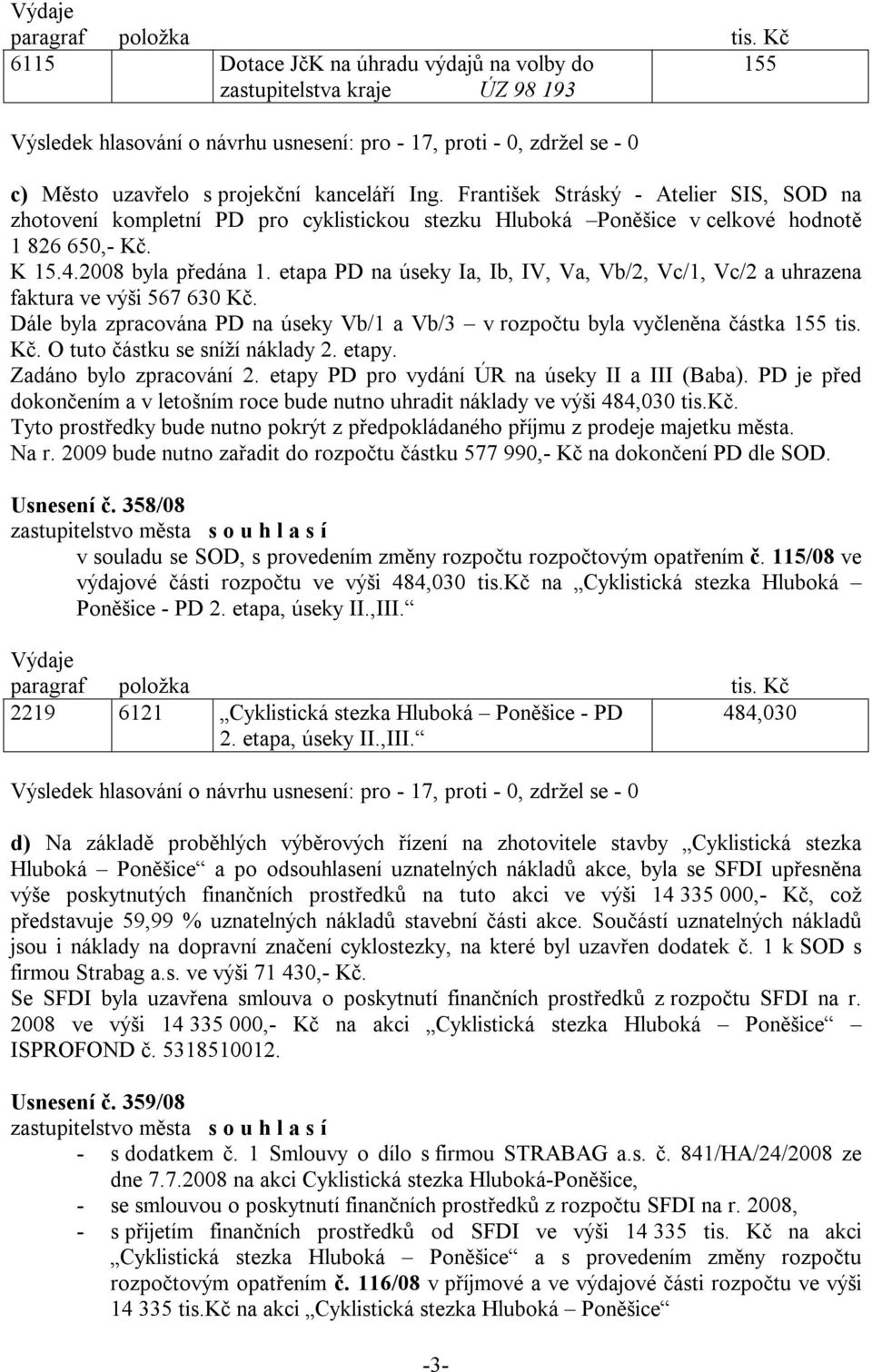 etapa PD na úseky Ia, Ib, IV, Va, Vb/2, Vc/1, Vc/2 a uhrazena faktura ve výši 567 630 Kč. Dále byla zpracována PD na úseky Vb/1 a Vb/3 v rozpočtu byla vyčleněna částka 155 tis. Kč. O tuto částku se sníží náklady 2.