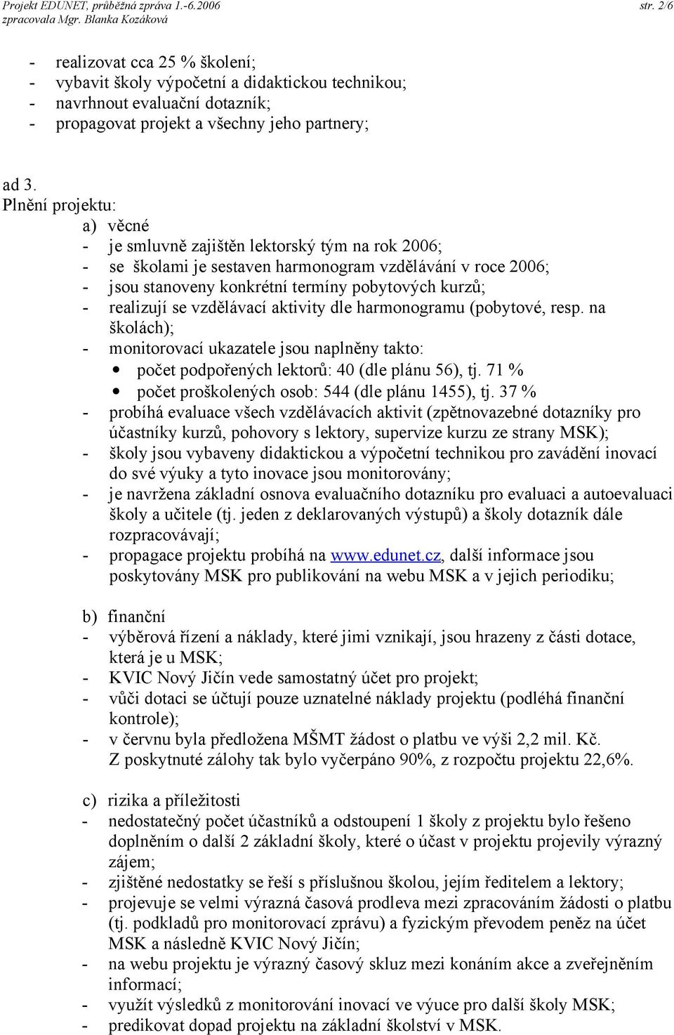 Plnění projektu: a) věcné - je smluvně zajištěn lektorský tým na rok 2006; - se školami je sestaven harmonogram vzdělávání v roce 2006; - jsou stanoveny konkrétní termíny pobytových kurzů; -