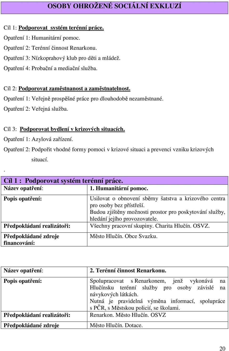 Cíl 3: Podporovat bydlení v krizových situacích. Opatření 1: Azylová zařízení. Opatření 2: Podpořit vhodné formy pomoci v krizové situaci a prevenci vzniku krizových. situací. Cíl 1 : Podporovat systém terénní práce.