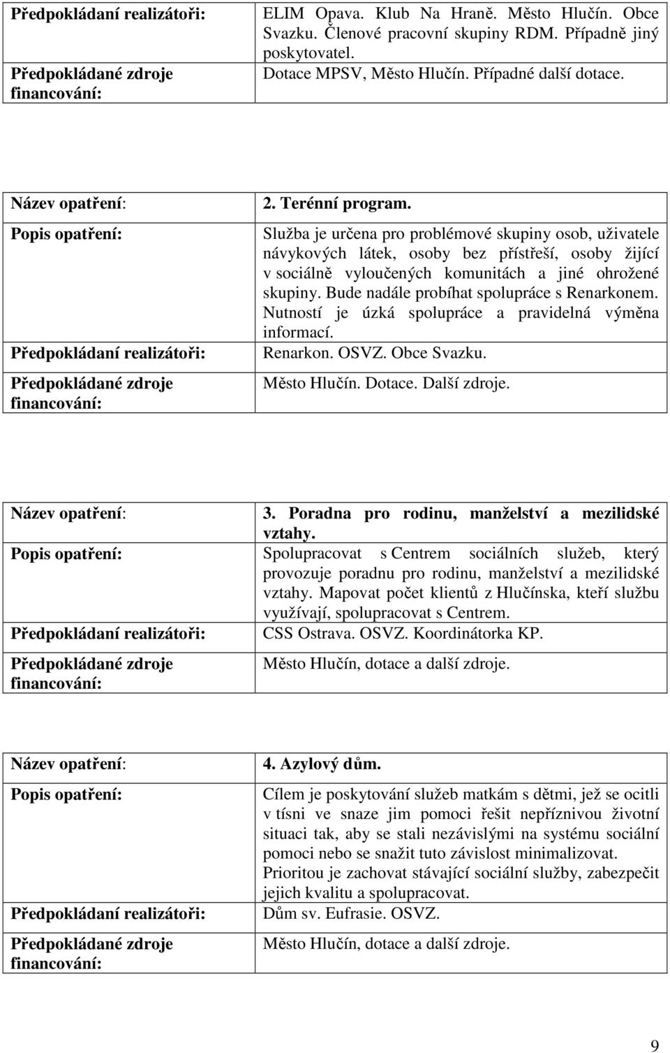 Bude nadále probíhat spolupráce s Renarkonem. Nutností je úzká spolupráce a pravidelná výměna informací. Renarkon. OSVZ. Obce Svazku. Město Hlučín. Dotace. Další zdroje. 3.