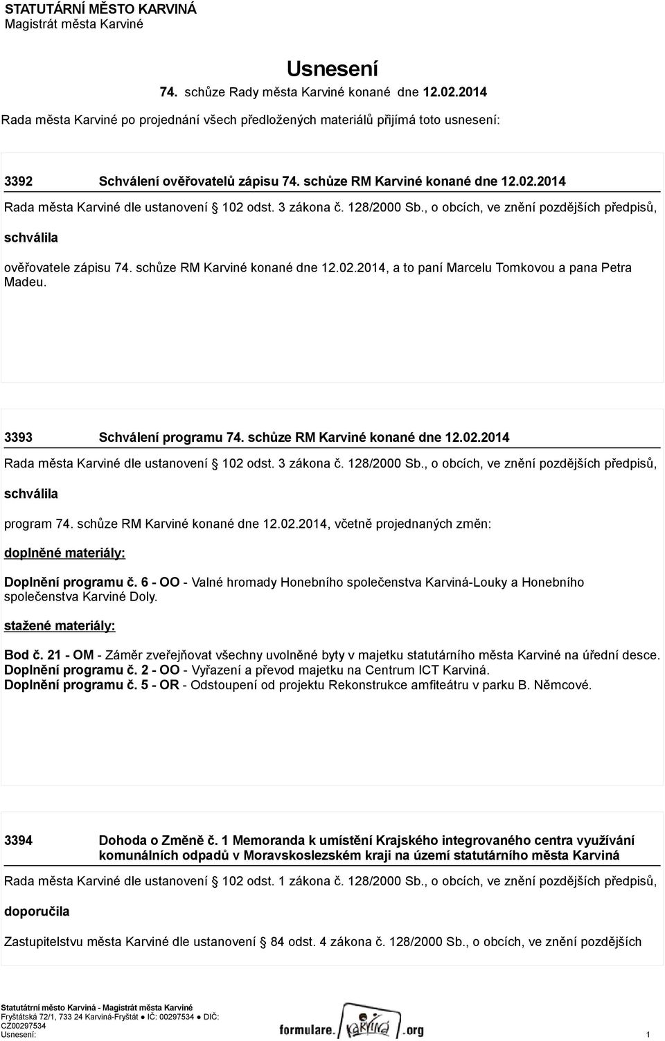 2014 Rada města Karviné dle ustanovení 102 odst. 3 zákona č. 128/2000 Sb., o obcích, ve znění pozdějších předpisů, schválila ověřovatele zápisu 74. schůze RM Karviné konané dne 12.02.2014, a to paní Marcelu Tomkovou a pana Petra Madeu.