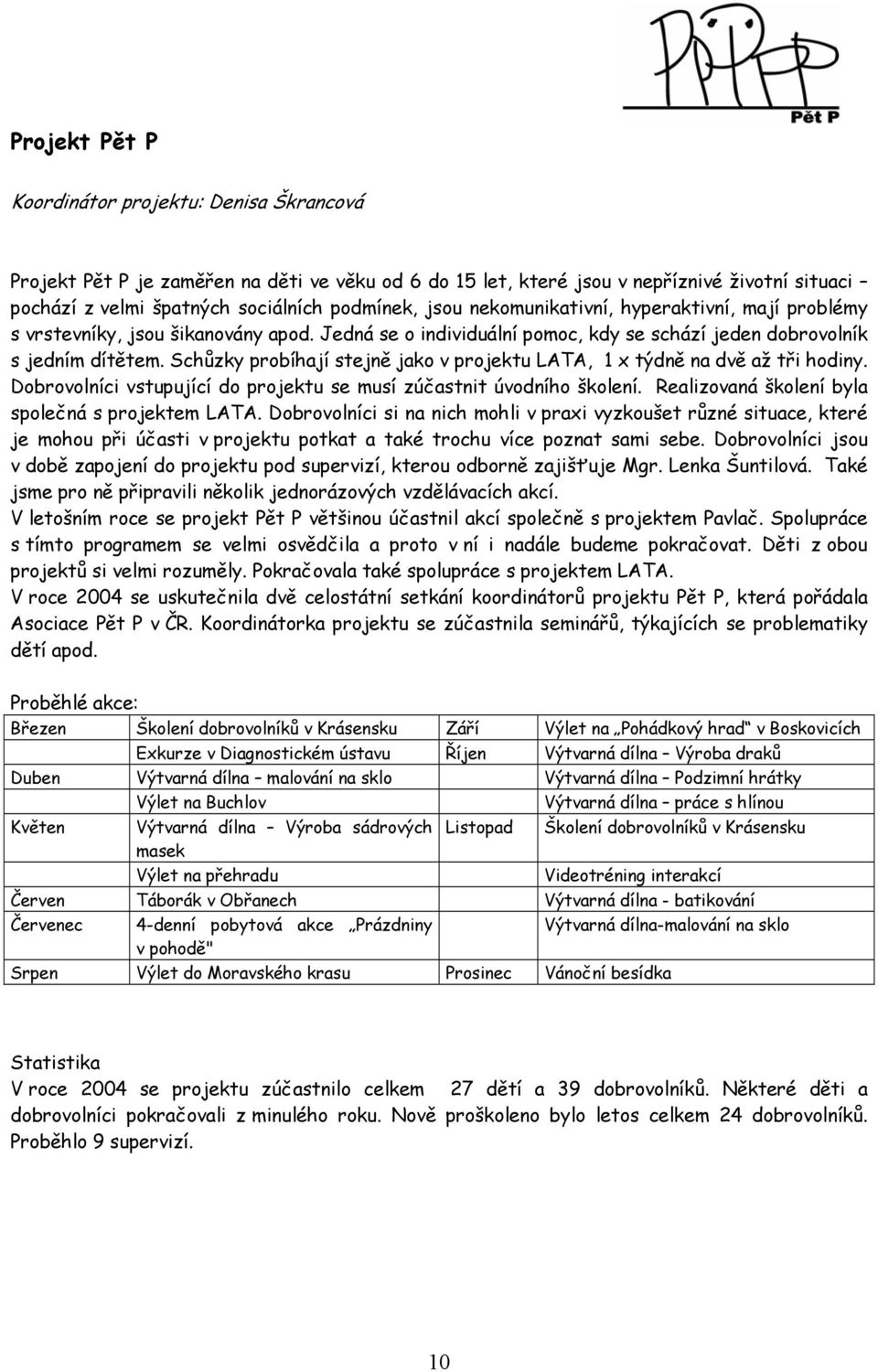 Schůzky probíhají stejně jako v projektu LATA, 1 x týdně na dvě až tři hodiny. Dobrovolníci vstupující do projektu se musí zúčastnit úvodního školení.