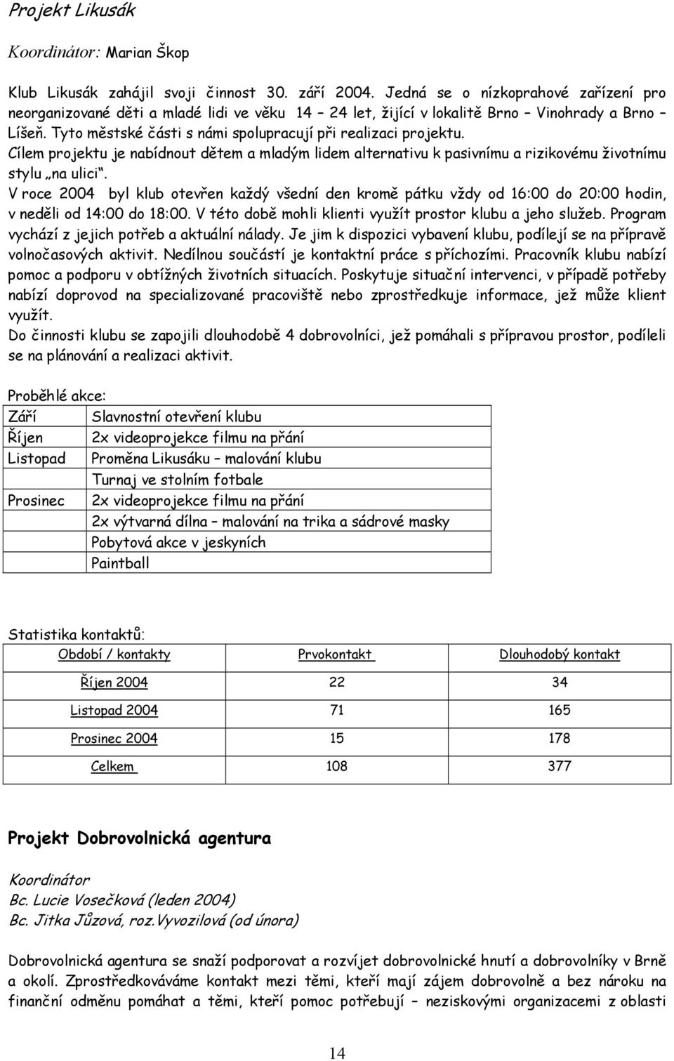 Cílem projektu je nabídnout dětem a mladým lidem alternativu k pasivnímu a rizikovému životnímu stylu na ulici.