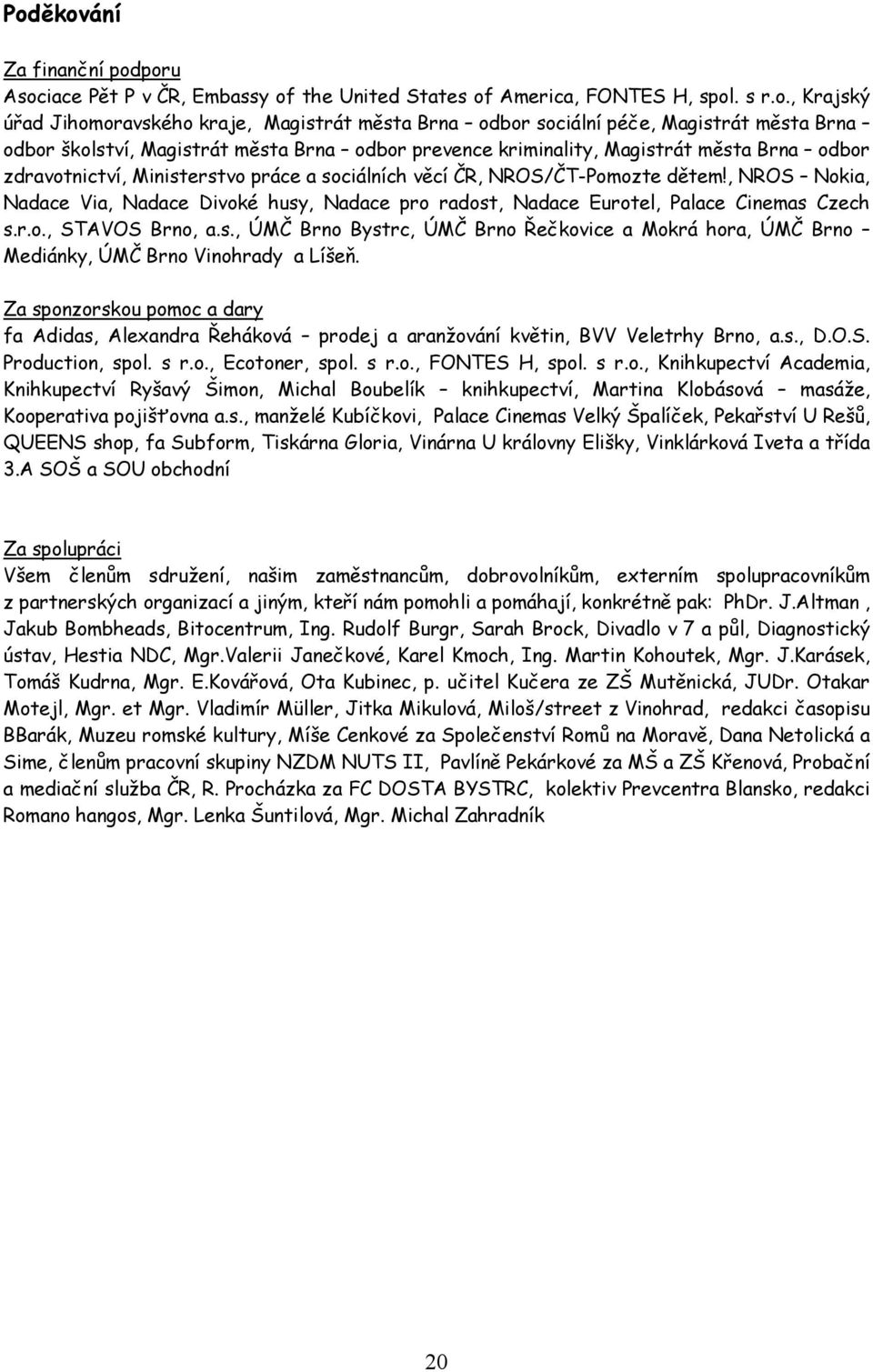 , NROS Nokia, Nadace Via, Nadace Divoké husy, Nadace pro radost, Nadace Eurotel, Palace Cinemas Czech s.r.o., STAVOS Brno, a.s., ÚMČ Brno Bystrc, ÚMČ Brno Řečkovice a Mokrá hora, ÚMČ Brno Mediánky, ÚMČ Brno Vinohrady a Líšeň.