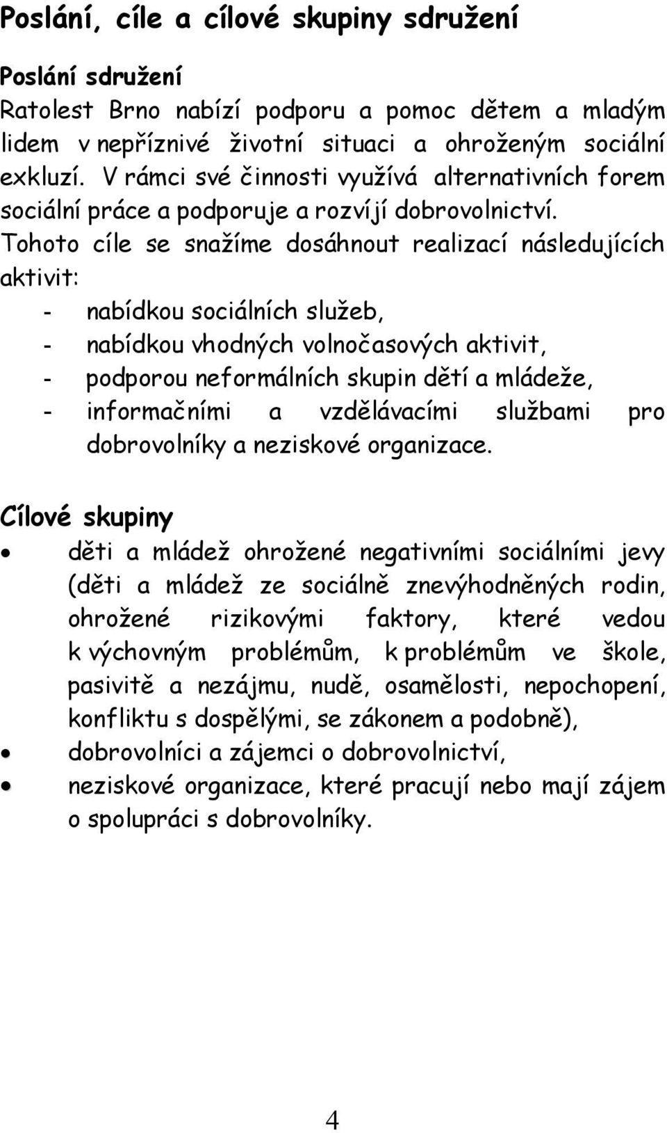 Tohoto cíle se snažíme dosáhnout realizací následujících aktivit: - nabídkou sociálních služeb, - nabídkou vhodných volnočasových aktivit, - podporou neformálních skupin dětí a mládeže, -