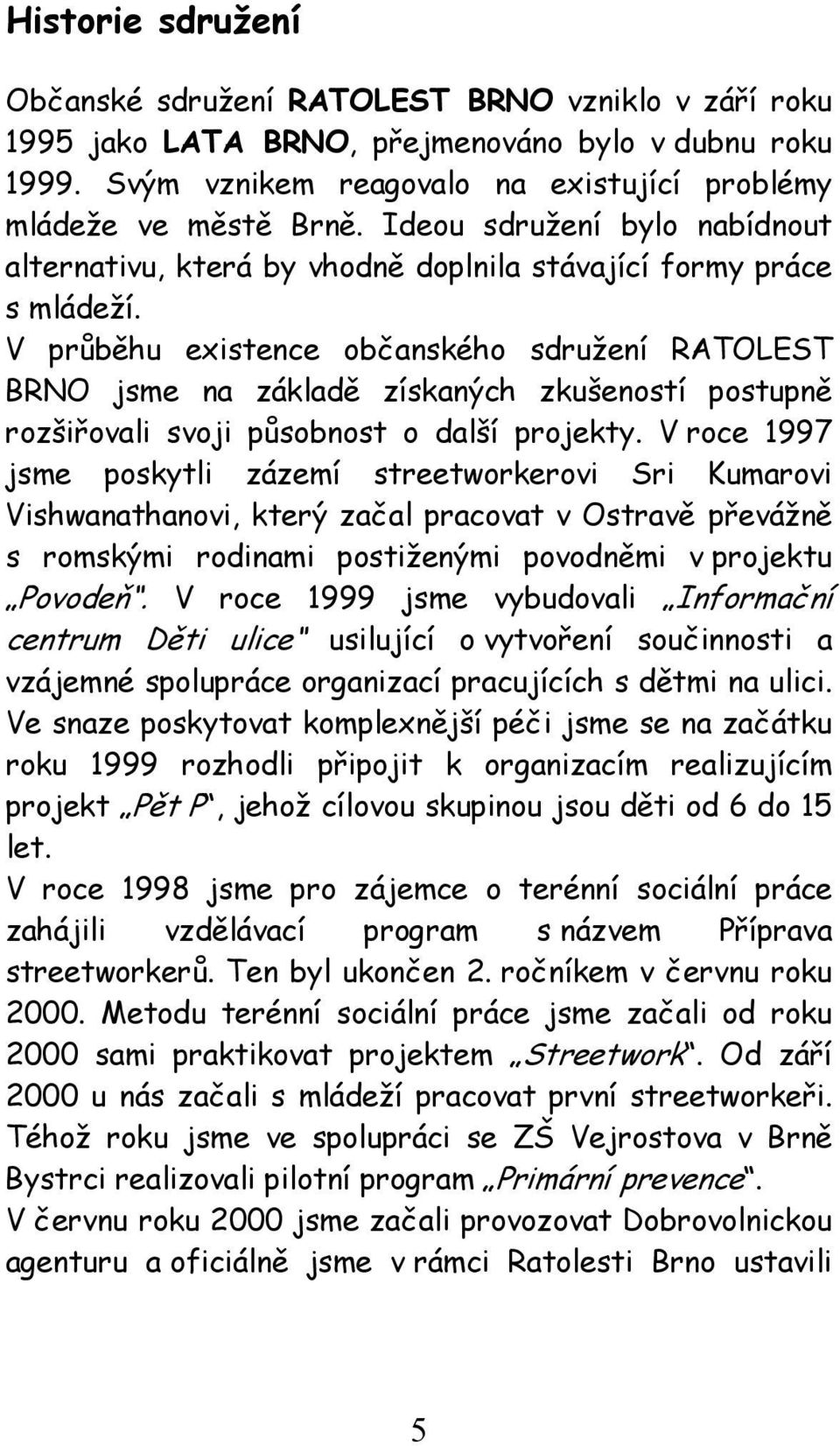 V průběhu existence občanského sdružení RATOLEST BRNO jsme na základě získaných zkušeností postupně rozšiřovali svoji působnost o další projekty.