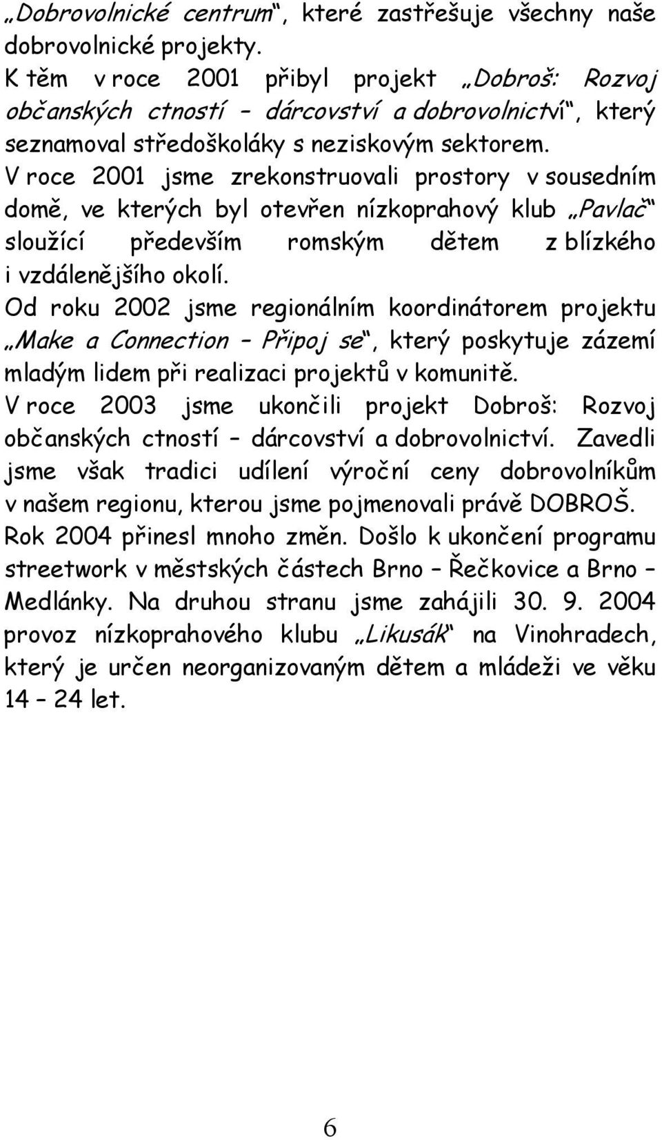 V roce 2001 jsme zrekonstruovali prostory v sousedním domě, ve kterých byl otevřen nízkoprahový klub Pavlač sloužící především romským dětem z blízkého i vzdálenějšího okolí.