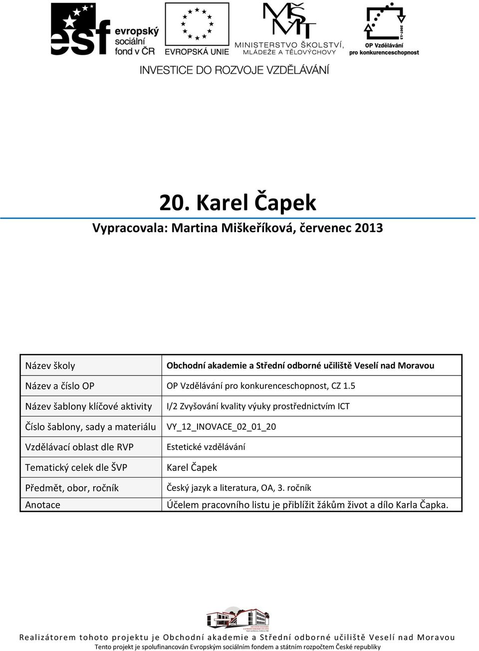 5 Název šablony klíčové aktivity Číslo šablony, sady a materiálu Vzdělávací oblast dle RVP Tematický celek dle ŠVP Předmět, obor, ročník Anotace I/2 Zvyšování kvality výuky