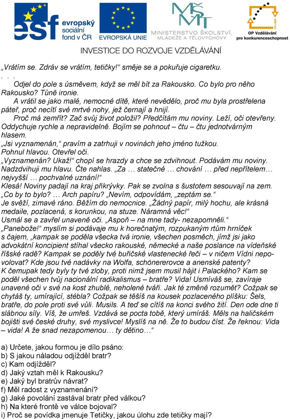 Leží, oči otevřeny. Oddychuje rychle a nepravidelně. Bojím se pohnout čtu čtu jednotvárným hlasem. Jsi vyznamenán, pravím a zatrhuji v novinách jeho jméno tužkou. Pohnul hlavou. Otevřel oči.