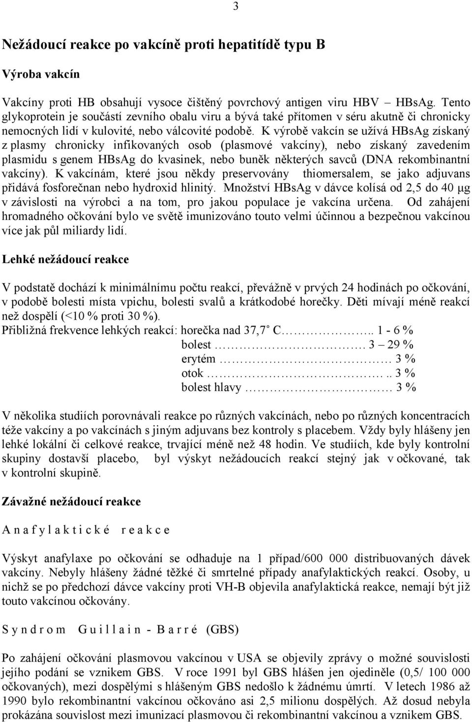 K výrobě vakcín se užívá HBsAg získaný z plasmy chronicky infikovaných osob (plasmové vakcíny), nebo získaný zavedením plasmidu s genem HBsAg do kvasinek, nebo buněk některých savců (DNA