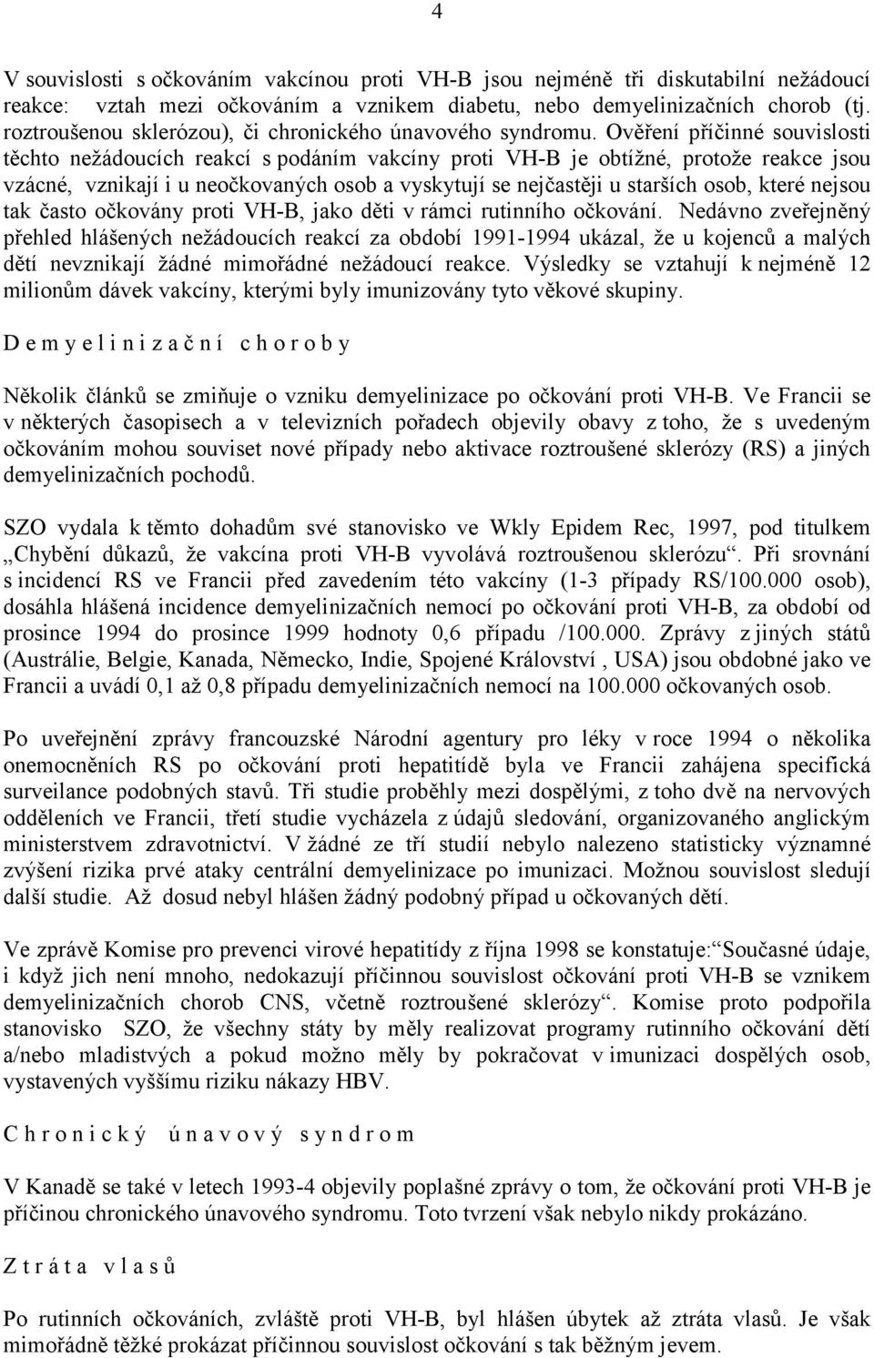 Ověření příčinné souvislosti těchto nežádoucích reakcí s podáním vakcíny proti VH-B je obtížné, protože reakce jsou vzácné, vznikají i u neočkovaných osob a vyskytují se nejčastěji u starších osob,