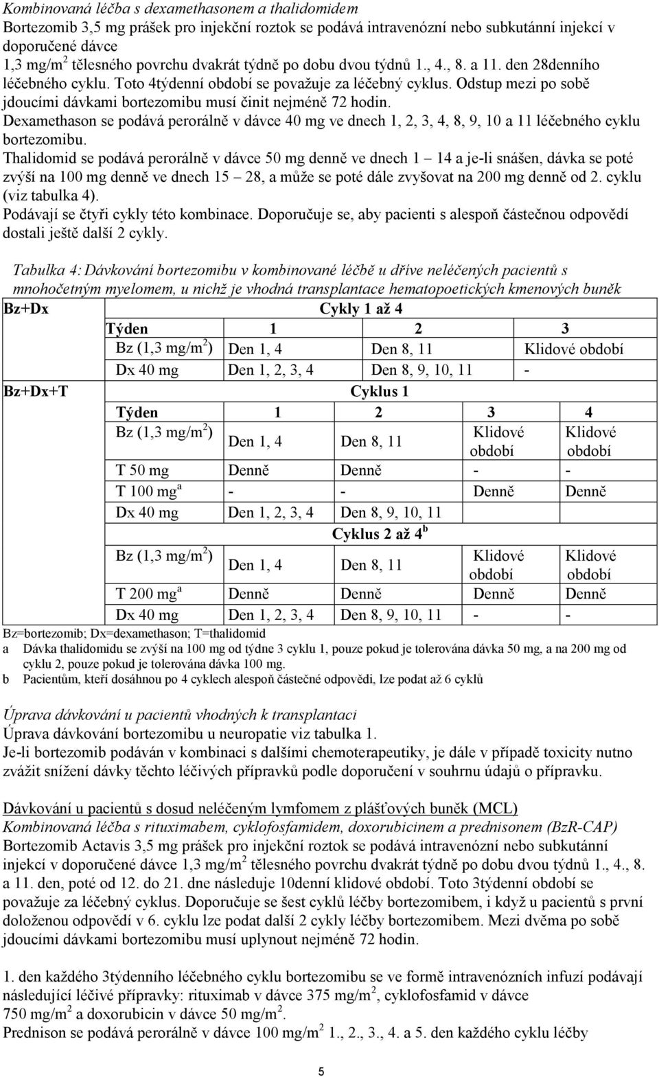 Odstup mezi po sobě jdoucími dávkami bortezomibu musí činit nejméně 72 hodin. Dexamethason se podává perorálně v dávce 40 mg ve dnech 1, 2, 3, 4, 8, 9, 10 a 11 léčebného cyklu bortezomibu.