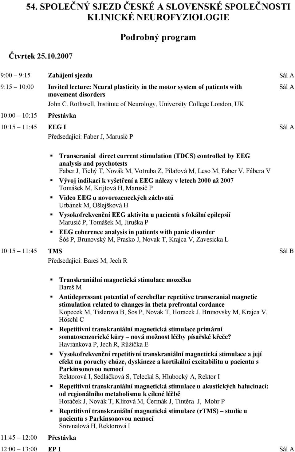 Rothwell, Institute of Neurology, University College London, UK 10:00 10:15 Přestávka 10:15 11:45 EEG I Předsedající: Faber J, Marusič P Transcranial direct current stimulation (TDCS) controlled by