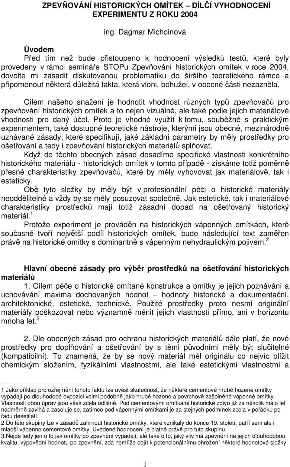 diskutovanou problematiku do širšího teoretického rámce a připomenout některá důležitá fakta, která vloni, bohužel, v obecné části nezazněla.