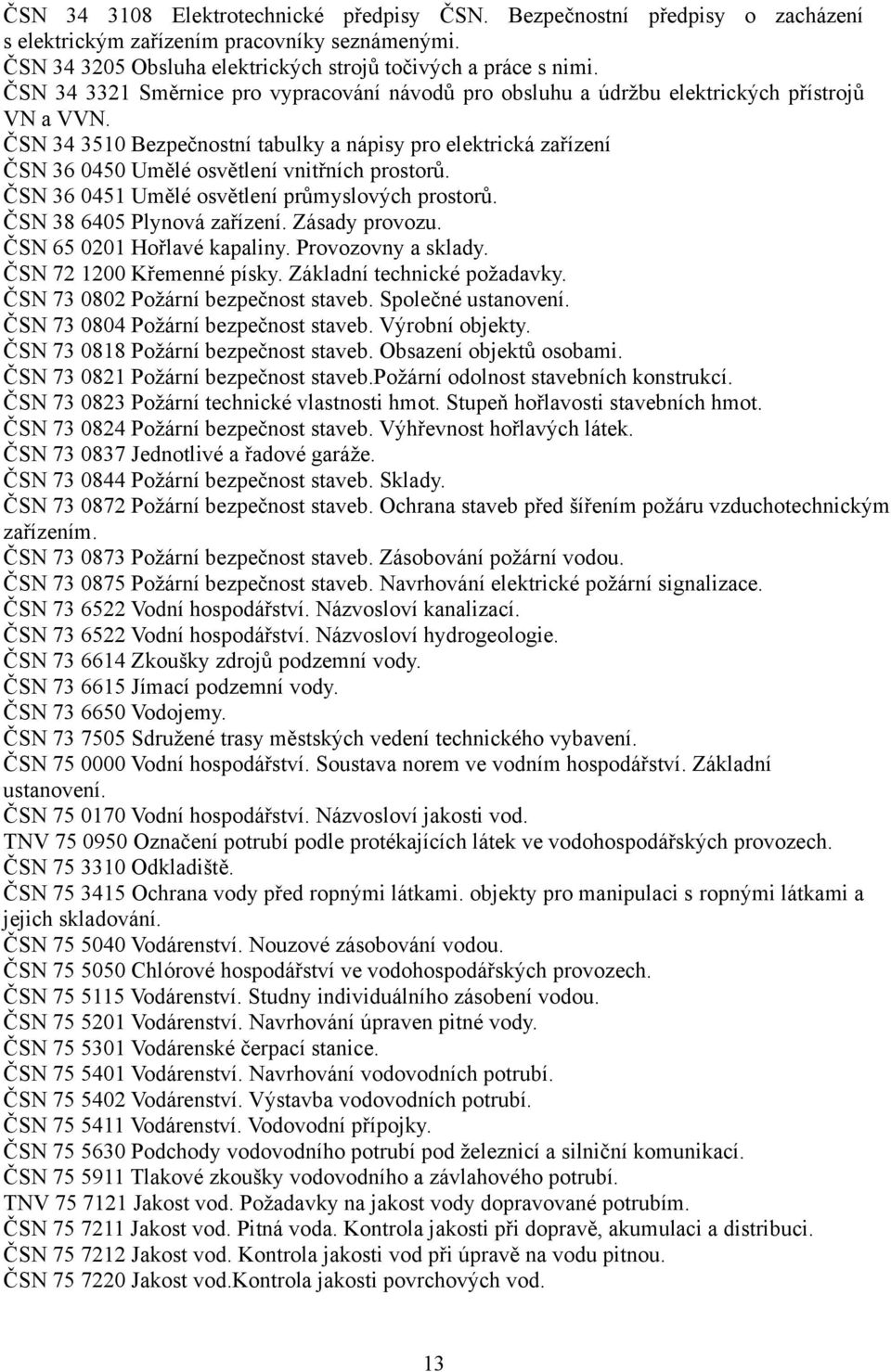 ČSN 34 3510 Bezpečnostní tabulky a nápisy pro elektrická zařízení ČSN 36 0450 Umělé osvětlení vnitřních prostorů. ČSN 36 0451 Umělé osvětlení průmyslových prostorů. ČSN 38 6405 Plynová zařízení.