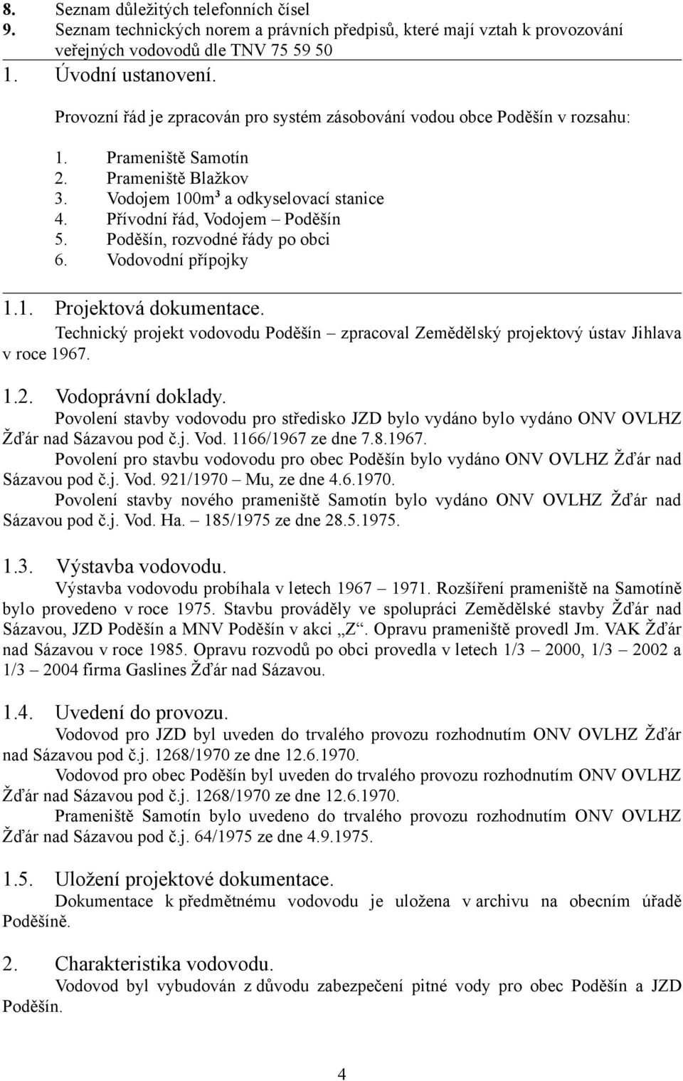 Poděšín, rozvodné řády po obci 6. Vodovodní přípojky 1.1. Projektová dokumentace. Technický projekt vodovodu Poděšín zpracoval Zemědělský projektový ústav Jihlava v roce 1967. 1.2. Vodoprávní doklady.