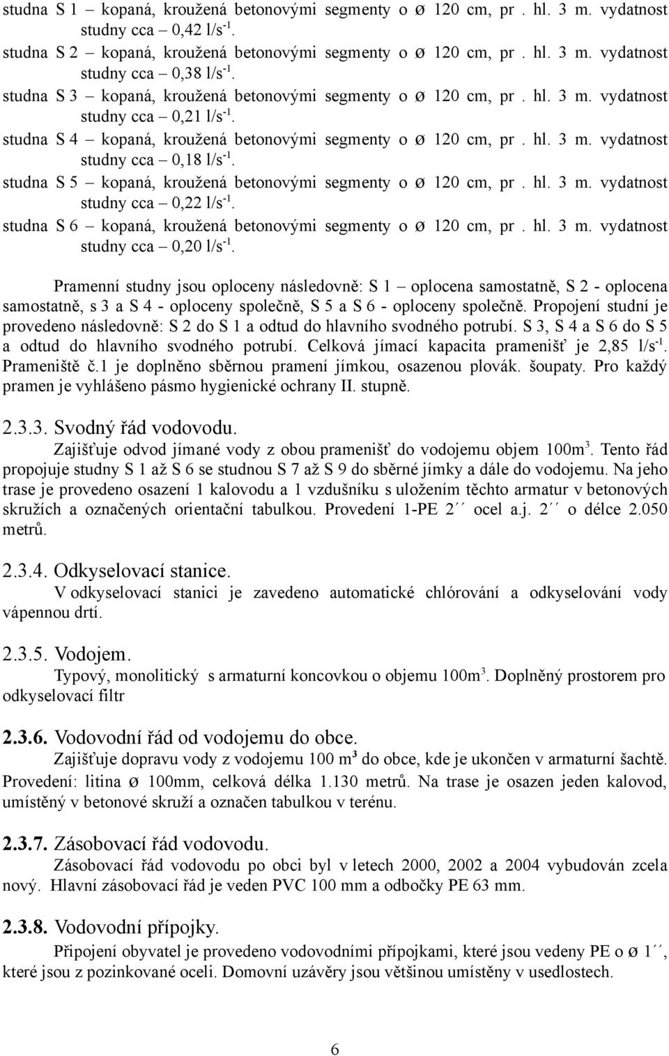 studna S 5 kopaná, kroužená betonovými segmenty o ø 120 cm, pr. hl. 3 m. vydatnost studny cca 0,22 l/s -1. studna S 6 kopaná, kroužená betonovými segmenty o ø 120 cm, pr. hl. 3 m. vydatnost studny cca 0,20 l/s -1.