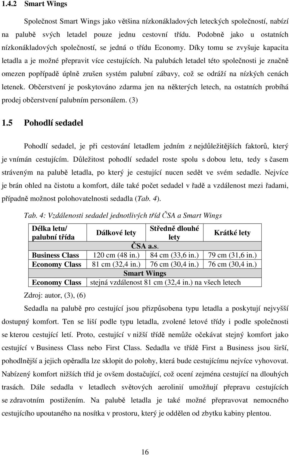 Na palubách letadel této společnosti je značně omezen popřípadě úplně zrušen systém palubní zábavy, což se odráží na nízkých cenách letenek.