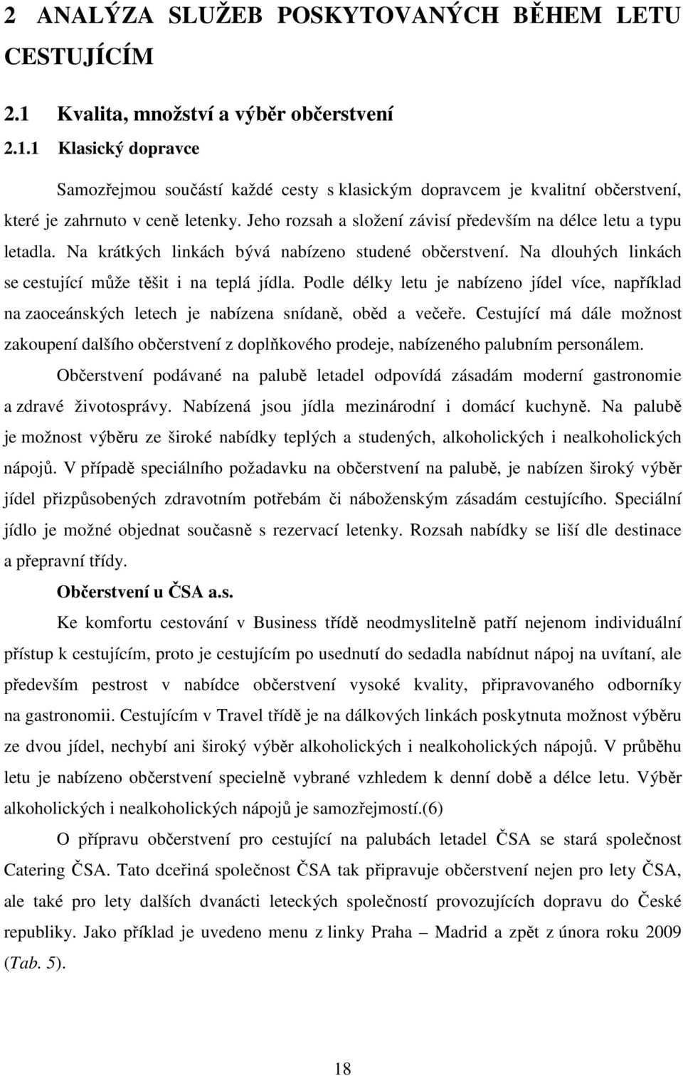 Podle délky letu je nabízeno jídel více, například na zaoceánských letech je nabízena snídaně, oběd a večeře.