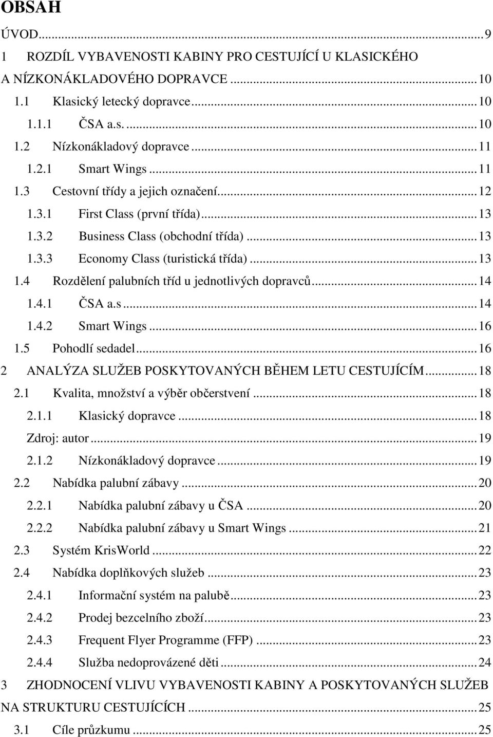 ..14 1.4.1 ČSA a.s...14 1.4.2 Smart Wings...16 1.5 Pohodlí sedadel...16 2 ANALÝZA SLUŽEB POSKYTOVANÝCH BĚHEM LETU CESTUJÍCÍM...18 2.1 Kvalita, množství a výběr občerstvení...18 2.1.1 Klasický dopravce.