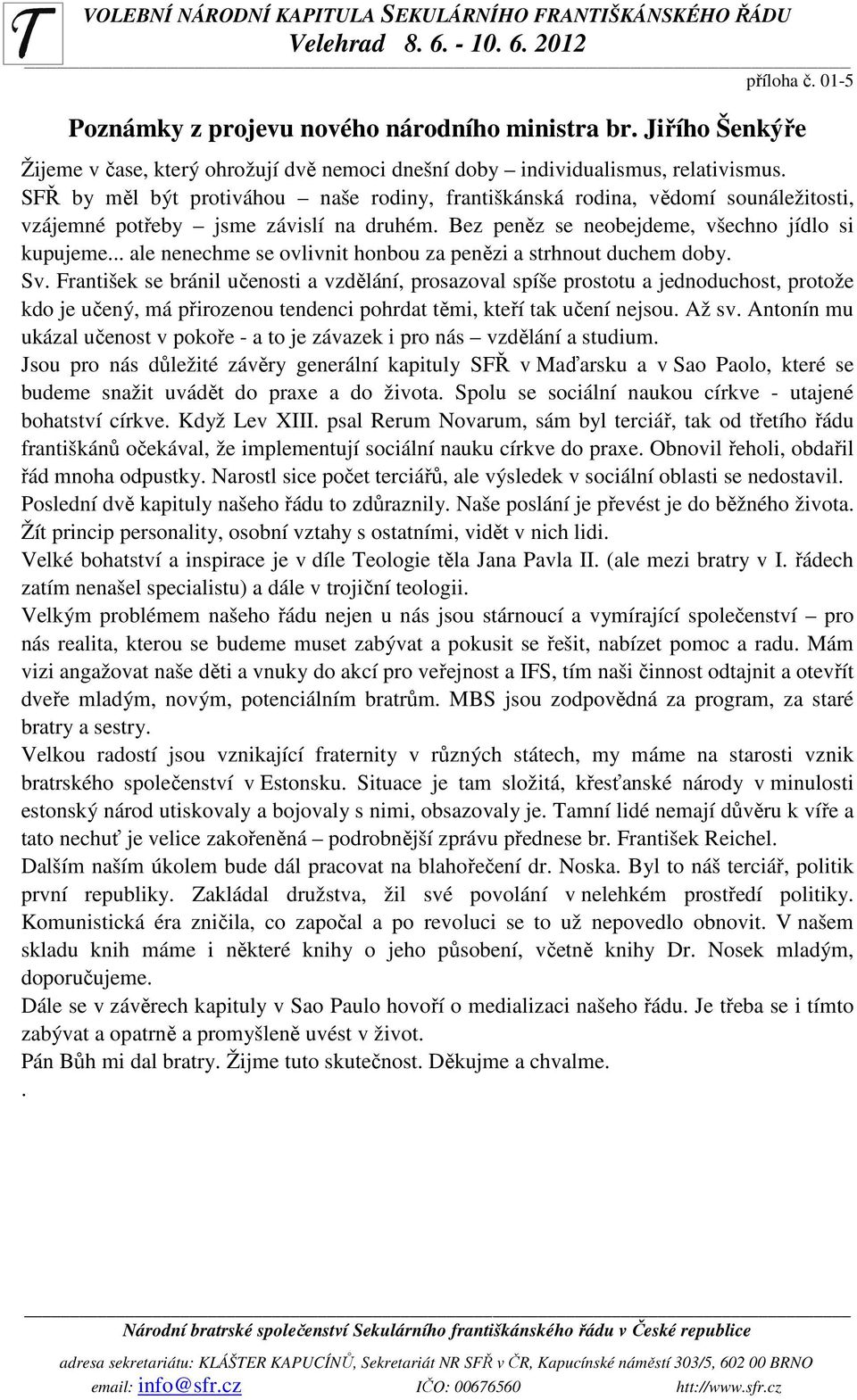 SFŘ by měl být protiváhou naše rodiny, františkánská rodina, vědomí sounáležitosti, vzájemné potřeby jsme závislí na druhém. Bez peněz se neobejdeme, všechno jídlo si kupujeme.