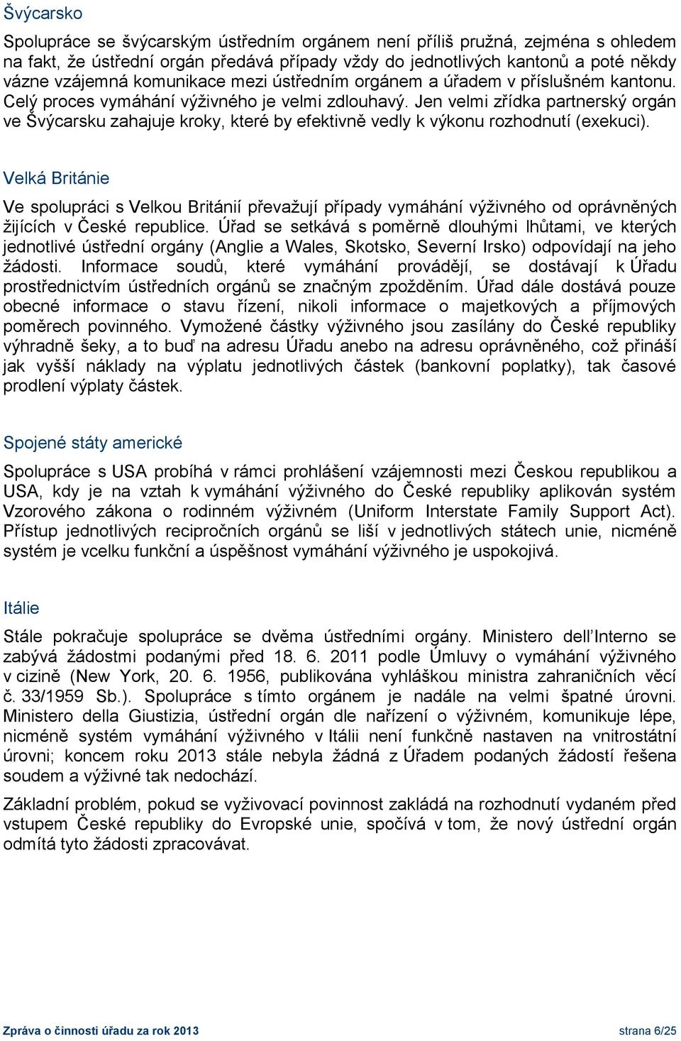 Jen velmi zřídka partnerský orgán ve Švýcarsku zahajuje kroky, které by efektivně vedly k výkonu rozhodnutí (exekuci).