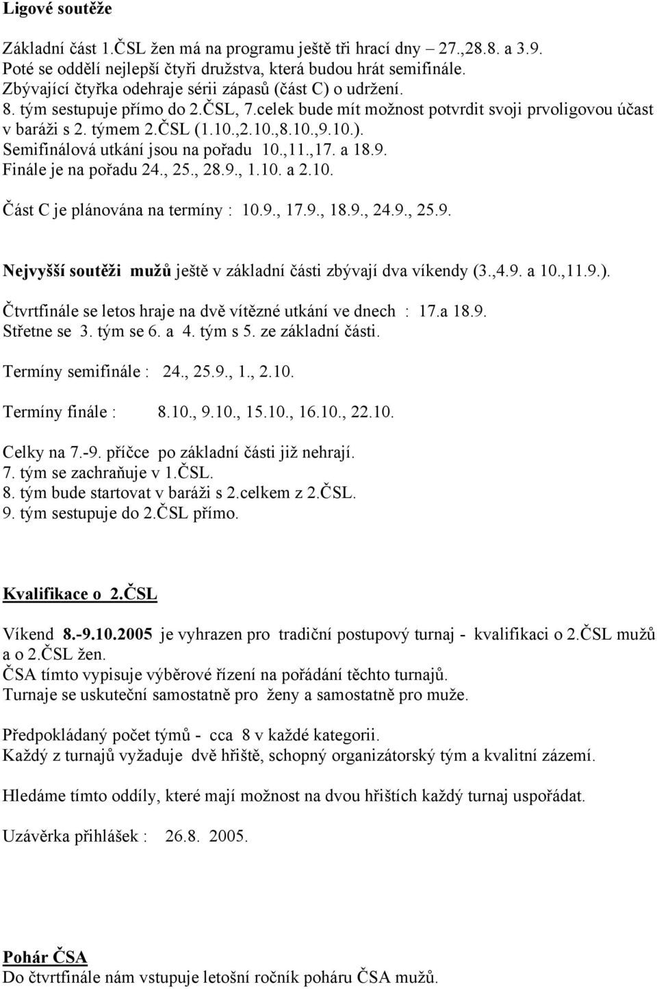 ,11.,17. a 18.9. Finále je na pořadu 24., 25., 28.9., 1.10. a 2.10. Část C je plánována na termíny : 10.9., 17.9., 18.9., 24.9., 25.9. Nejvyšší soutěži mužů ještě v základní části zbývají dva víkendy (3.