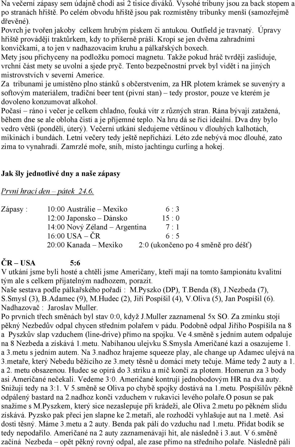 Kropí se jen dvěma zahradními konvičkami, a to jen v nadhazovacím kruhu a pálkařských boxech. Mety jsou přichyceny na podložku pomocí magnetu.