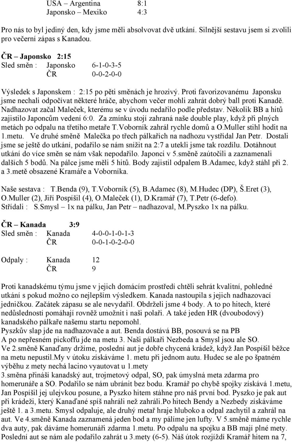 Proti favorizovanému Japonsku jsme nechali odpočívat některé hráče, abychom večer mohli zahrát dobrý ball proti Kanadě. Nadhazovat začal Maleček, kterému se v úvodu nedařilo podle představ.