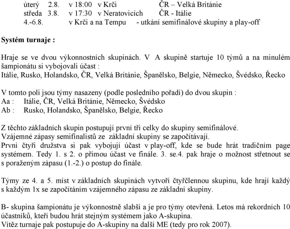 (podle posledního pořadí) do dvou skupin : Aa : Itálie, ČR, Velká Británie, Německo, Švédsko Ab : Rusko, Holandsko, Španělsko, Belgie, Řecko Z těchto základních skupin postupují první tři celky do