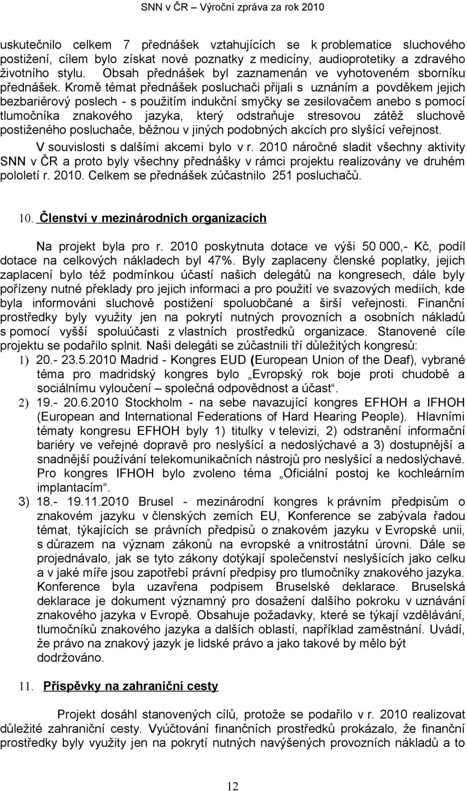 Kromě témat přednášek posluchači přijali s uznáním a povděkem jejich bezbariérový poslech - s použitím indukční smyčky se zesilovačem anebo s pomocí tlumočníka znakového jazyka, který odstraňuje