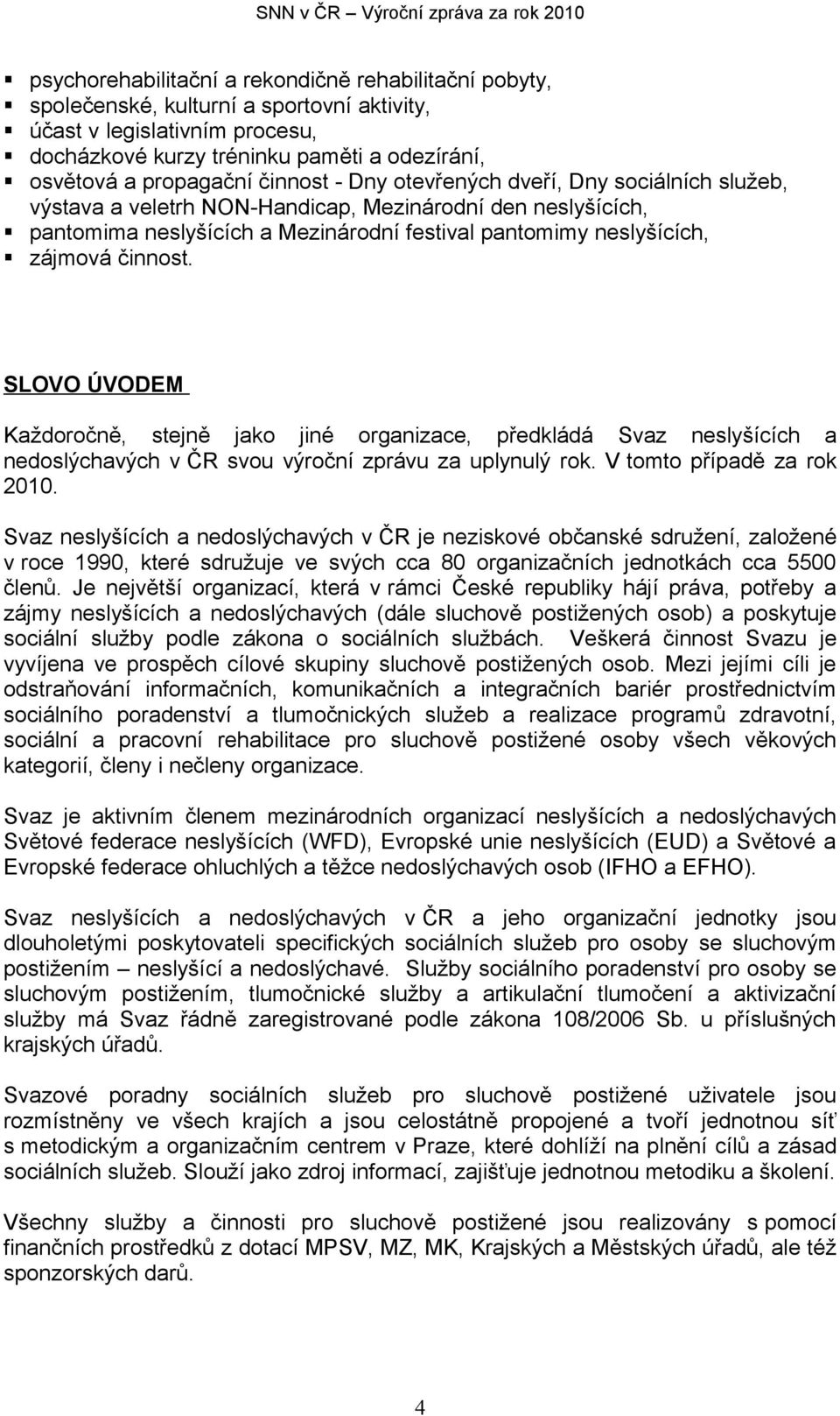 SLOVO ÚVODEM Každoročně, stejně jako jiné organizace, předkládá Svaz neslyšících a nedoslýchavých v ČR svou výroční zprávu za uplynulý rok. V tomto případě za rok 2010.