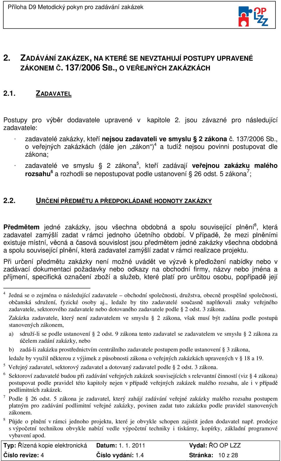 , o veřejných zakázkách (dále jen zákon ) 4 a tudíž nejsou povinni postupovat dle zákona; zadavatelé ve smyslu 2 zákona 5, kteří zadávají veřejnou zakázku malého rozsahu 6 a rozhodli se nepostupovat