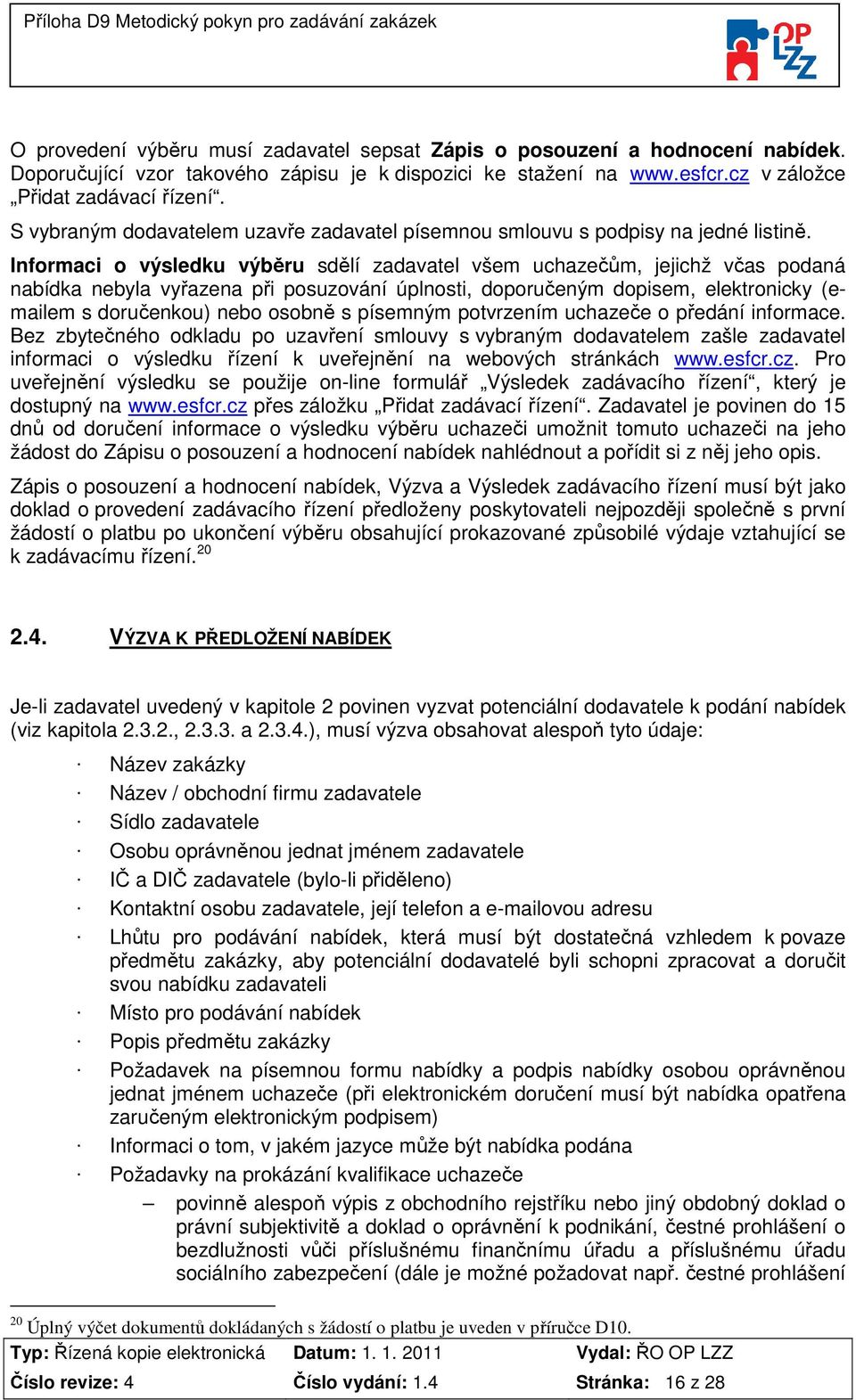 Informaci o výsledku výběru sdělí zadavatel všem uchazečům, jejichž včas podaná nabídka nebyla vyřazena při posuzování úplnosti, doporučeným dopisem, elektronicky (emailem s doručenkou) nebo osobně s