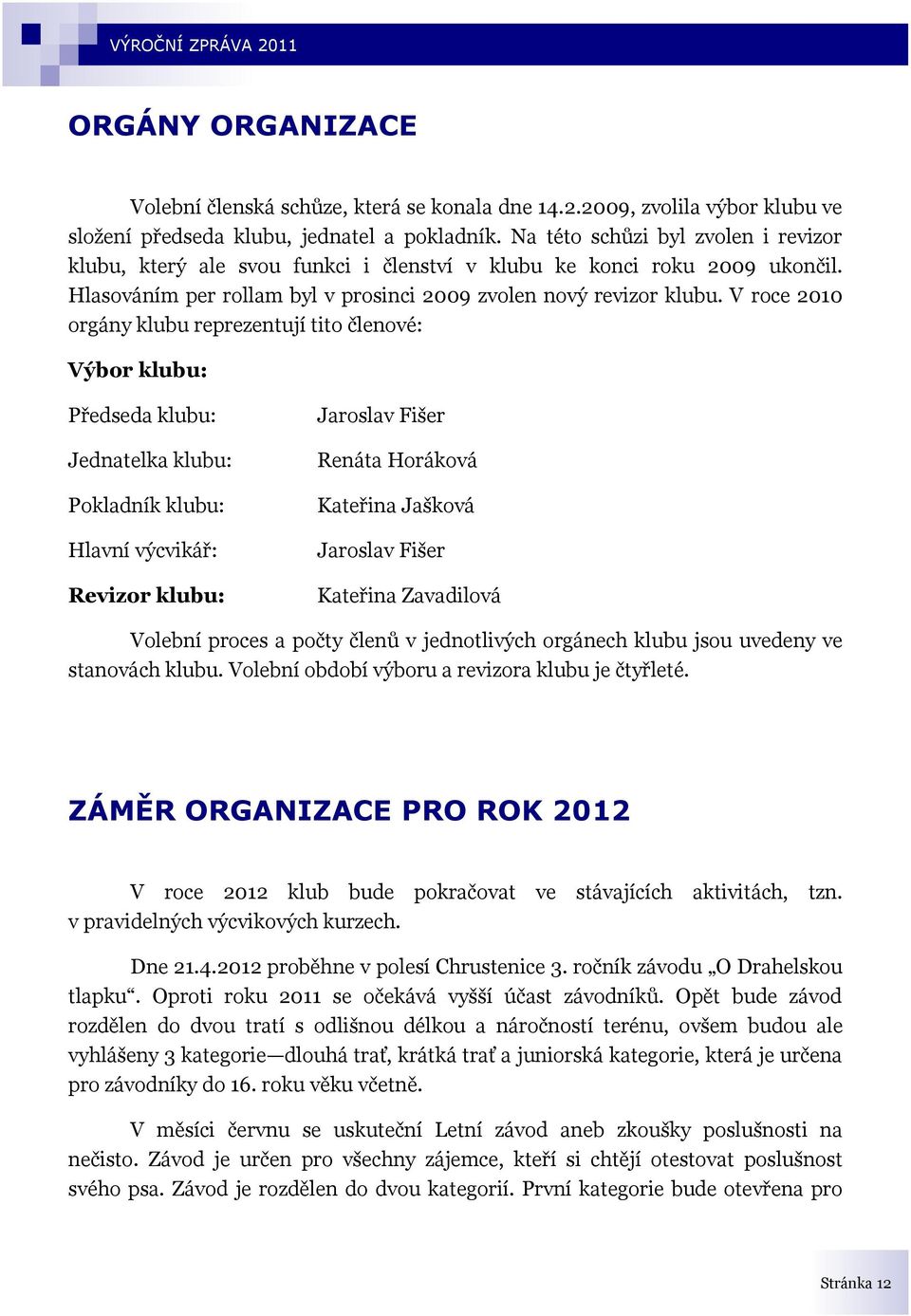 V roce 2010 orgány klubu reprezentují tito členové: Výbor klubu: Předseda klubu: Jednatelka klubu: Pokladník klubu: Hlavní výcvikář: Revizor klubu: Jaroslav Fišer Renáta Horáková Kateřina Jašková