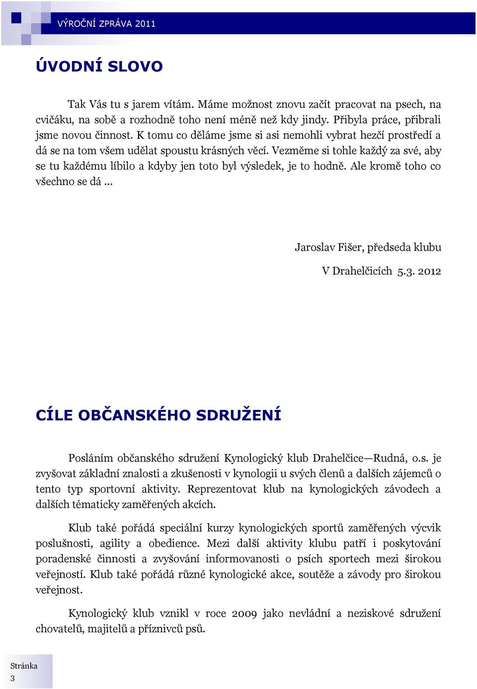 Vezměme si tohle kaţdý za své, aby se tu kaţdému líbilo a kdyby jen toto byl výsledek, je to hodně. Ale kromě toho co všechno se dá... Jaroslav Fišer, předseda klubu V Drahelčicích 5.3.