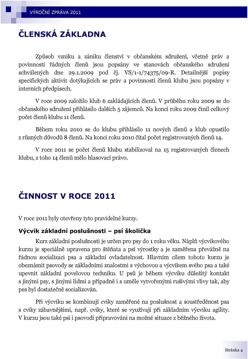 V průběhu roku 2009 se do občanského sdruţení přihlásilo dalších 5 zájemců. Na konci roku 2009 činil celkový počet členů klubu 11 členů.