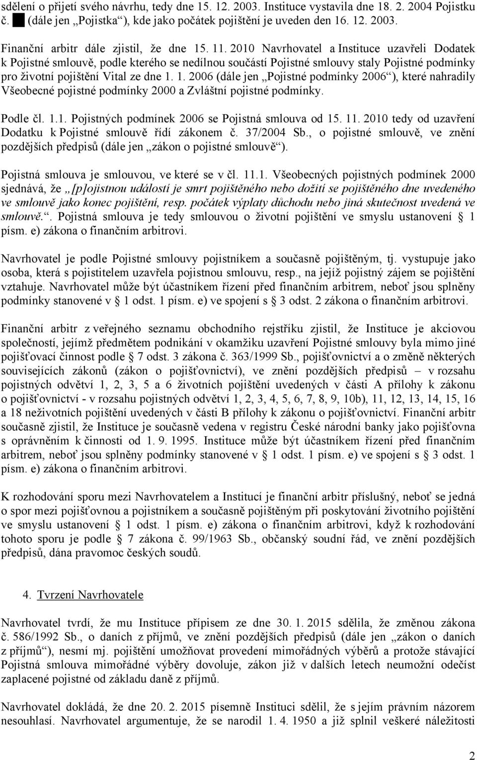 1. 2006 (dále jen Pojistné podmínky 2006 ), které nahradily Všeobecné pojistné podmínky 2000 a Zvláštní pojistné podmínky. Podle čl. 1.1. Pojistných podmínek 2006 se Pojistná smlouva od 15. 11.