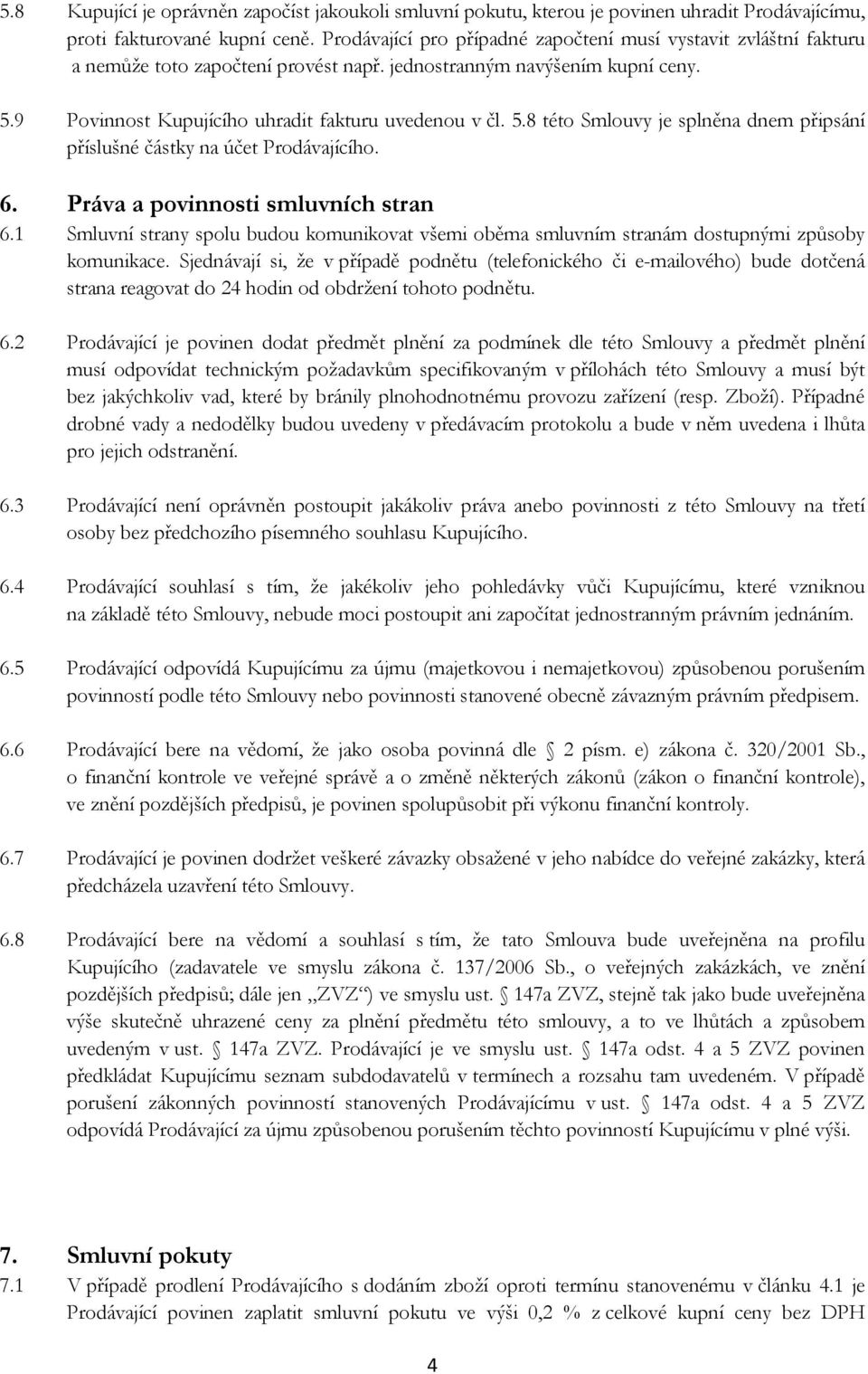 9 Povinnost Kupujícího uhradit fakturu uvedenou v čl. 5.8 této Smlouvy je splněna dnem připsání příslušné částky na účet Prodávajícího. 6. Práva a povinnosti smluvních stran 6.