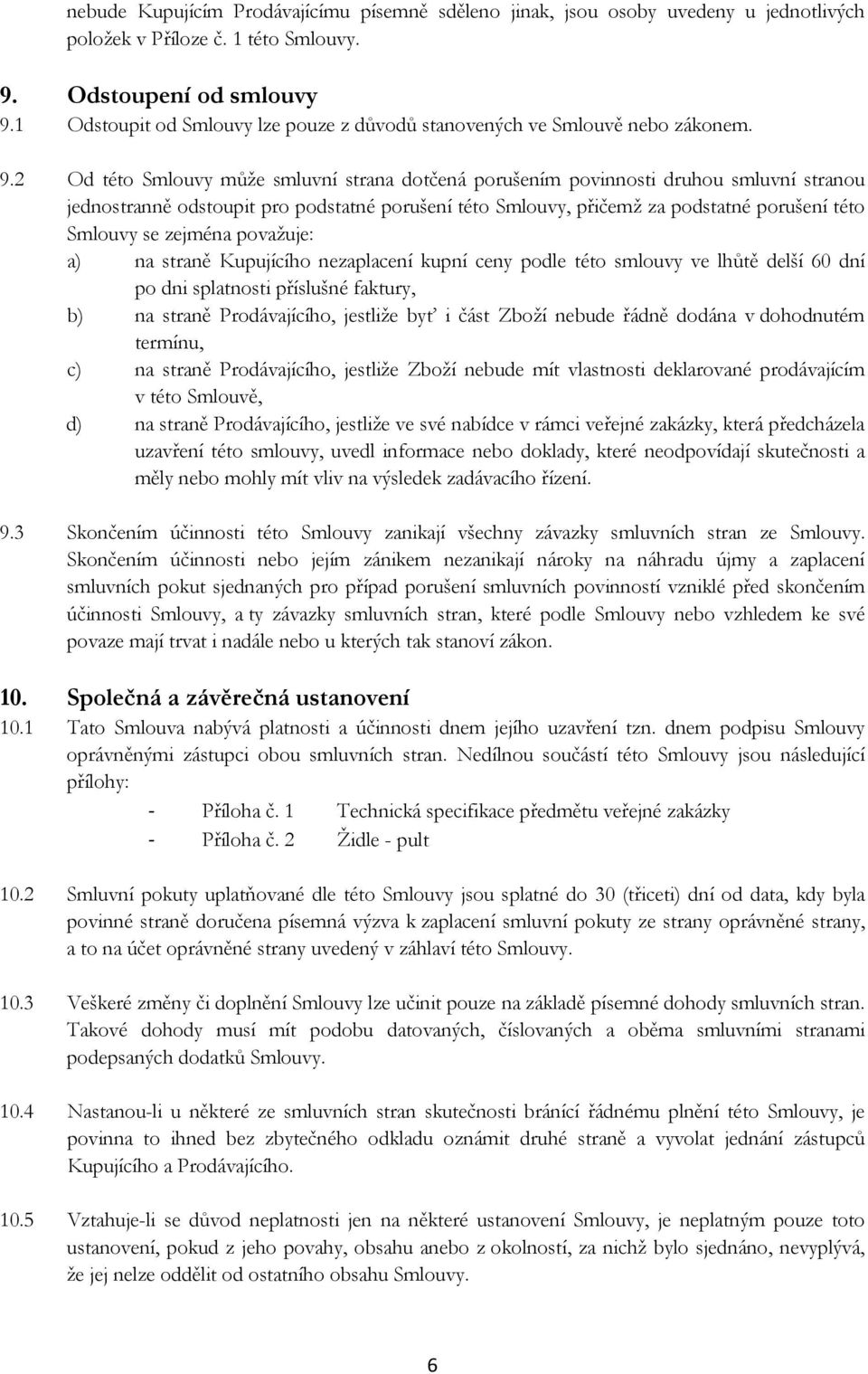 2 Od této Smlouvy může smluvní strana dotčená porušením povinnosti druhou smluvní stranou jednostranně odstoupit pro podstatné porušení této Smlouvy, přičemž za podstatné porušení této Smlouvy se