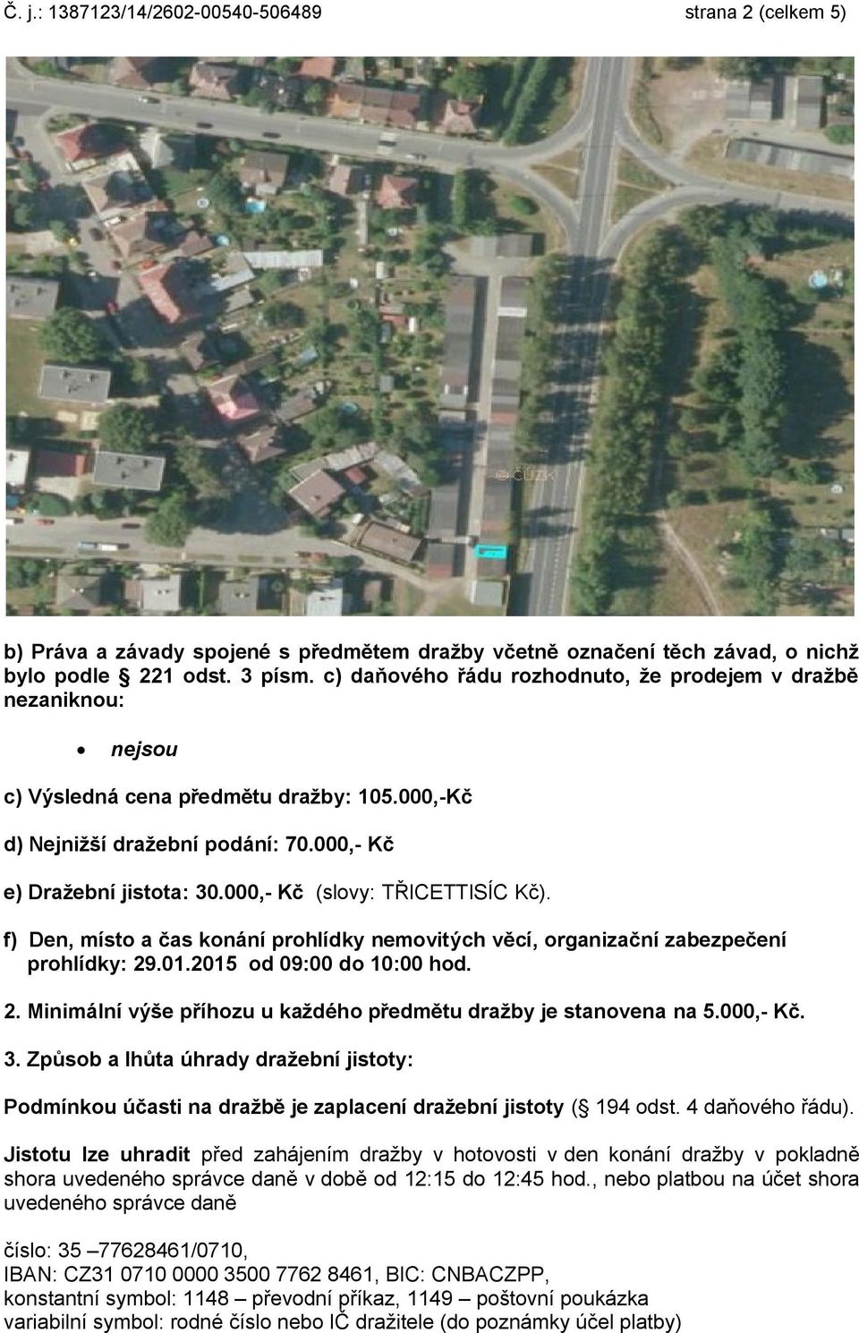 000,- Kč (slovy: TŘICETTISÍC Kč). f) Den, místo a čas konání prohlídky nemovitých věcí, organizační zabezpečení prohlídky: 29.01.2015 od 09:00 do 10:00 hod. 2. Minimální výše příhozu u každého předmětu dražby je stanovena na 5.