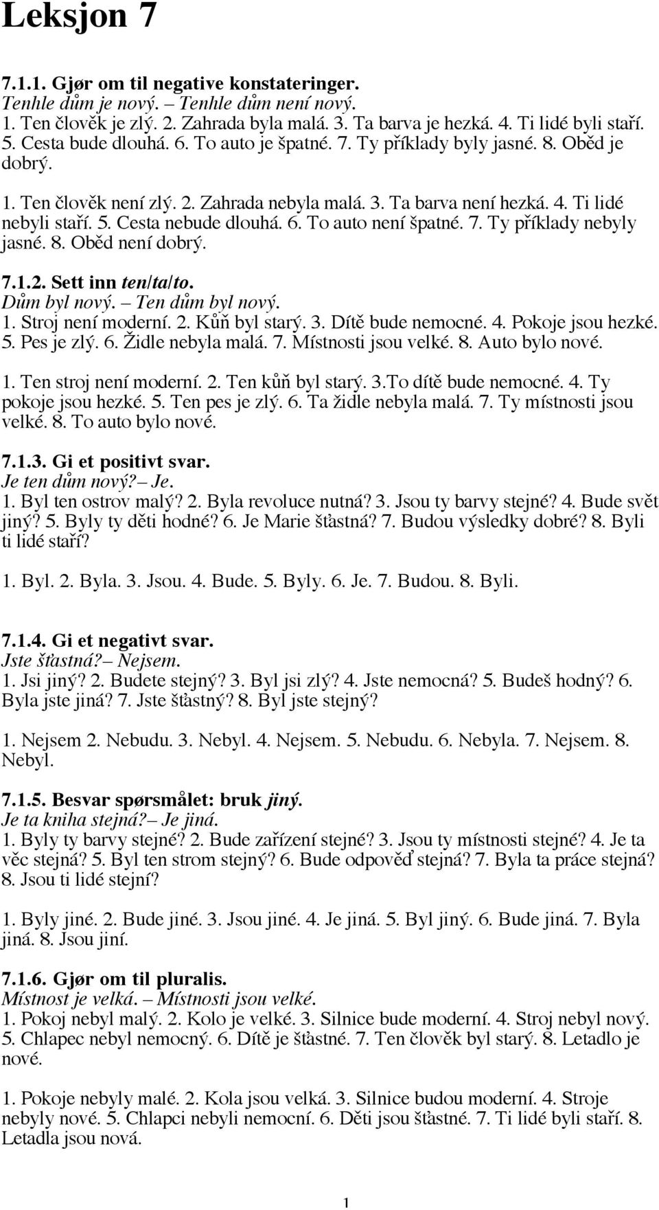 Cesta nebude dlouhá. 6. To auto není špatné. 7. Ty příklady nebyly jasné. 8. Oběd není dobrý. 7.1.2. Sett inn ten/ta/to. Dům byl nový. Ten dům byl nový. 1. Stroj není moderní. 2. Kůň byl starý. 3.