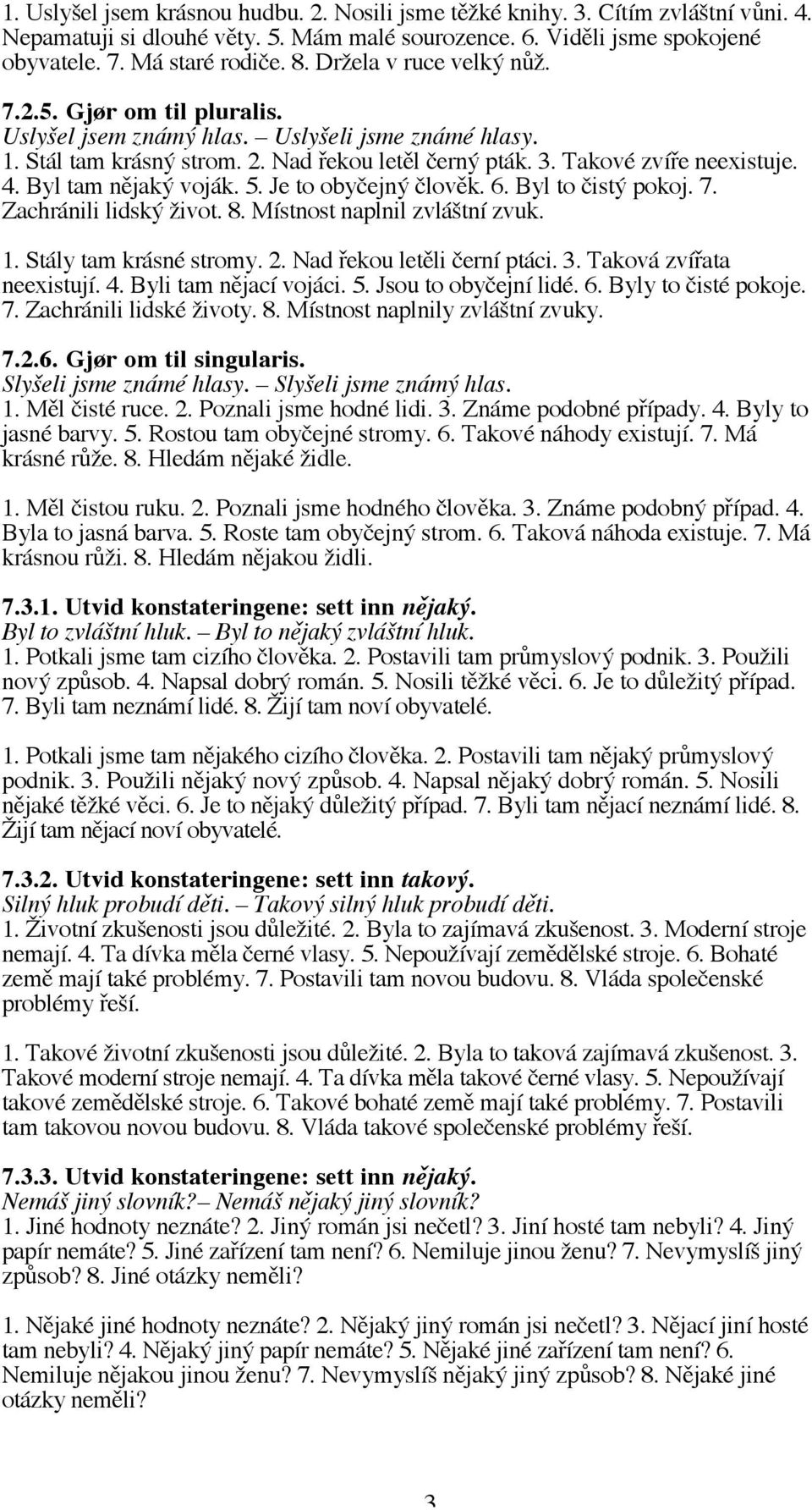 Byl tam nějaký voják. 5. Je to obyčejný člověk. 6. Byl to čistý pokoj. 7. Zachránili lidský život. 8. Místnost naplnil zvláštní zvuk. 1. Stály tam krásné stromy. 2. Nad řekou letěli černí ptáci. 3.